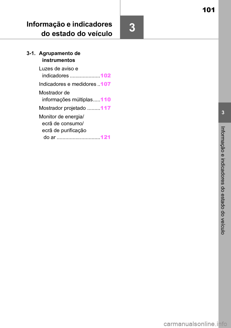 TOYOTA MIRAI 2023 Manual de utilização (in Portuguese) 3
101
3
Informação e indicadores do estado do veículo
Informação e indicadoresdo estado do veículo
3-1. Agrupamento de
instrumentos
Luzes de aviso e indicadores ..................... 102
Indic TOYOTA MIRAI 2023 Manual de utilização (in Portuguese) 3
101
3
Informação e indicadores do estado do veículo
Informação e indicadoresdo estado do veículo
3-1. Agrupamento de
instrumentos
Luzes de aviso e indicadores ..................... 102
Indic