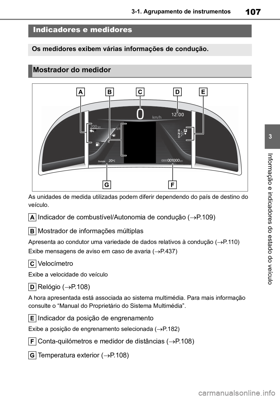 TOYOTA MIRAI 2023 Manual de utilização (in Portuguese) 107
3
3-1. Agrupamento de instrumentos
Informação e indicadores do estado do veículo
As unidades de medida utilizadas podem diferir dependendo do país de destino do
veículo.
Indicador de combust TOYOTA MIRAI 2023 Manual de utilização (in Portuguese) 107
3
3-1. Agrupamento de instrumentos
Informação e indicadores do estado do veículo
As unidades de medida utilizadas podem diferir dependendo do país de destino do
veículo.
Indicador de combust