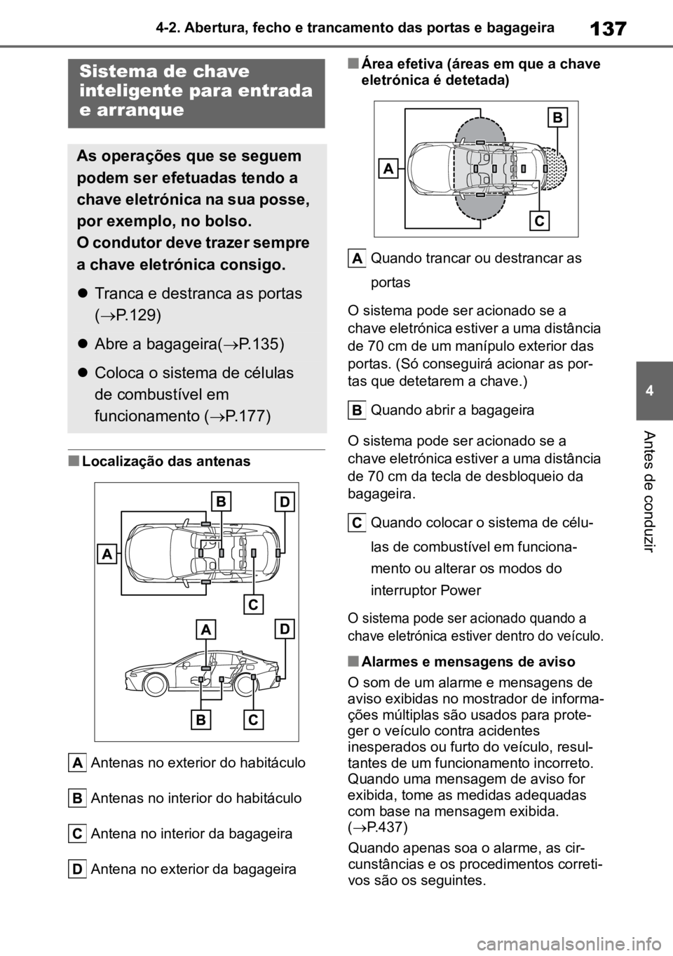 TOYOTA MIRAI 2023 Manual de utilização (in Portuguese) 137
4
4-2. Abertura, fecho e trancamento das portas e bagageira
Antes de conduzir
nLocalização das antenas
Antenas no exterior do habitáculo
Antenas no interior do habitáculo
Antena no interior da TOYOTA MIRAI 2023 Manual de utilização (in Portuguese) 137
4
4-2. Abertura, fecho e trancamento das portas e bagageira
Antes de conduzir
nLocalização das antenas
Antenas no exterior do habitáculo
Antenas no interior do habitáculo
Antena no interior da