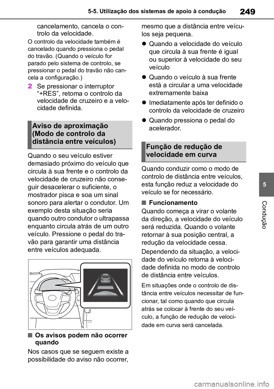 TOYOTA MIRAI 2023  Manual de utilização (in Portuguese) 249
5
5-5. Utilização dos sistemas de apoio à condução
Condução
cancelamento, cancela o con
-
trolo da velocidade.
O controlo da velocidade também é 
cancelado quando pressiona o pedal 
do tr