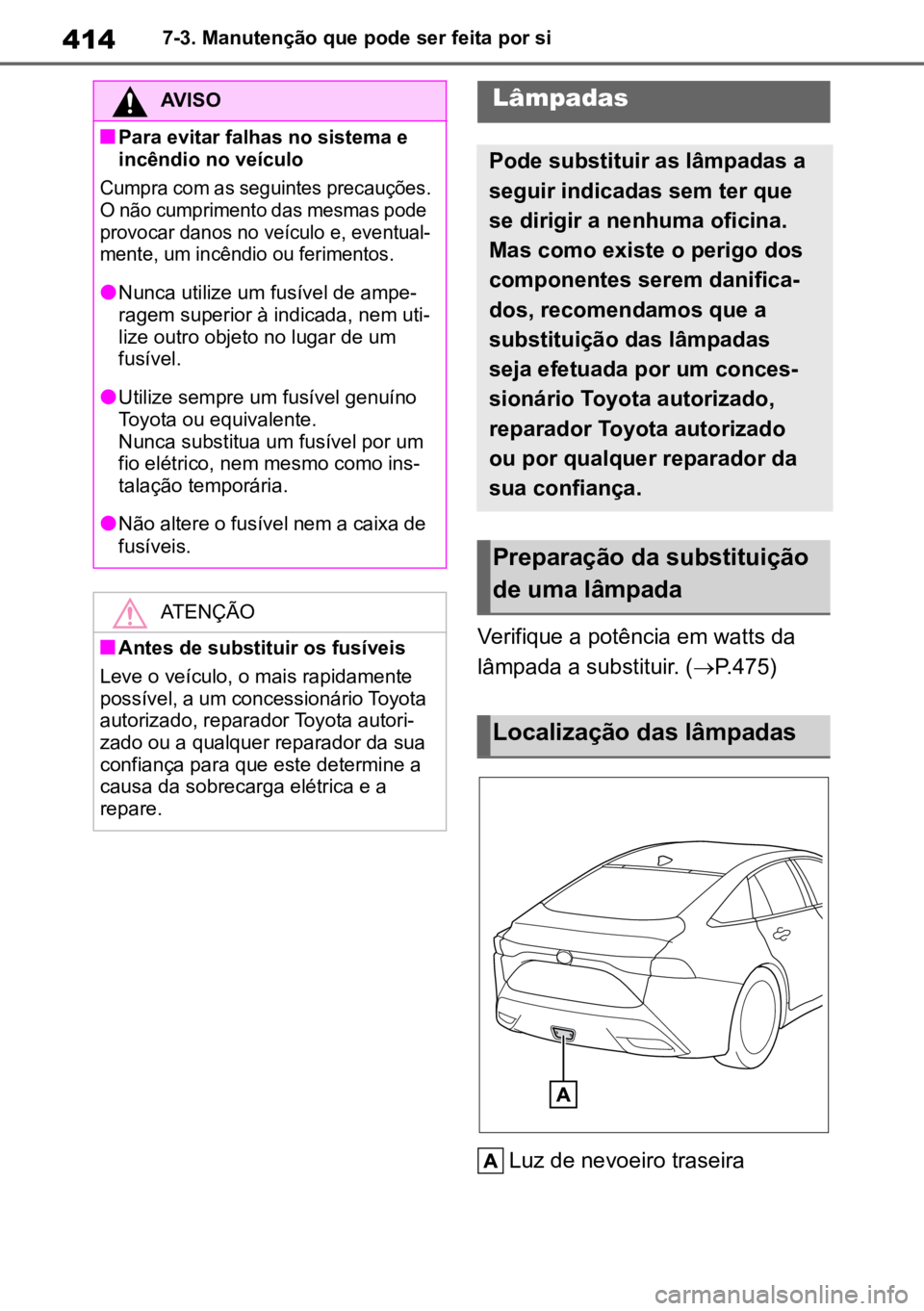 TOYOTA MIRAI 2023 Manual de utilização (in Portuguese) 4147-3. Manutenção que pode ser feita por si
Verifique a potência em watts da
lâmpada a substituir. ( P.475)
Luz de nevoeiro traseira
AVISO
nPara evitar falhas no sistema e
incêndio no veíc TOYOTA MIRAI 2023 Manual de utilização (in Portuguese) 4147-3. Manutenção que pode ser feita por si
Verifique a potência em watts da
lâmpada a substituir. ( P.475)
Luz de nevoeiro traseira
AVISO
nPara evitar falhas no sistema e
incêndio no veíc