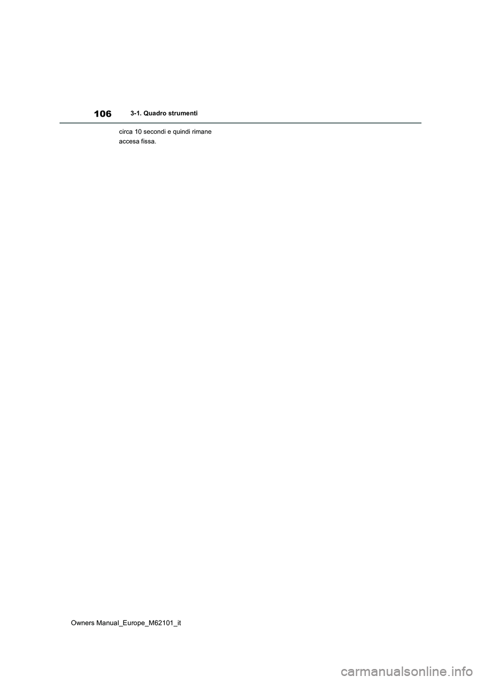 TOYOTA MIRAI 2021 Manuale duso (in Italian) 106
Owners Manual_Europe_M62101_it
3-1. Quadro strumenti
circa 10 secondi e quindi rimane
accesa fissa. TOYOTA MIRAI 2021 Manuale duso (in Italian) 106
Owners Manual_Europe_M62101_it
3-1. Quadro strumenti
circa 10 secondi e quindi rimane
accesa fissa.