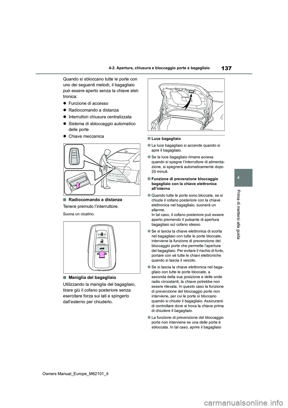 TOYOTA MIRAI 2021 Manuale duso (in Italian) 137
4
Owners Manual_Europe_M62101_it
4-2. Apertura, chiusura e bloccaggio porte e bagagliaio
Prima di mettersi alla guida
Quando si sbloccano tutte le porte con
uno dei seguenti metodi, il bagagliai TOYOTA MIRAI 2021 Manuale duso (in Italian) 137
4
Owners Manual_Europe_M62101_it
4-2. Apertura, chiusura e bloccaggio porte e bagagliaio
Prima di mettersi alla guida
Quando si sbloccano tutte le porte con
uno dei seguenti metodi, il bagagliai