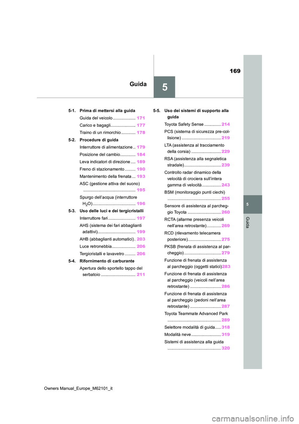 TOYOTA MIRAI 2021 Manuale duso (in Italian) 5
169
Owners Manual_Europe_M62101_it
5
Guida
Guida
5-1. Prima di mettersi alla guida
Guida del veicolo ................... 171
Carico e bagagli..................... 177
Traino di un rimorchio ..... TOYOTA MIRAI 2021 Manuale duso (in Italian) 5
169
Owners Manual_Europe_M62101_it
5
Guida
Guida
5-1. Prima di mettersi alla guida
Guida del veicolo ................... 171
Carico e bagagli..................... 177
Traino di un rimorchio .....