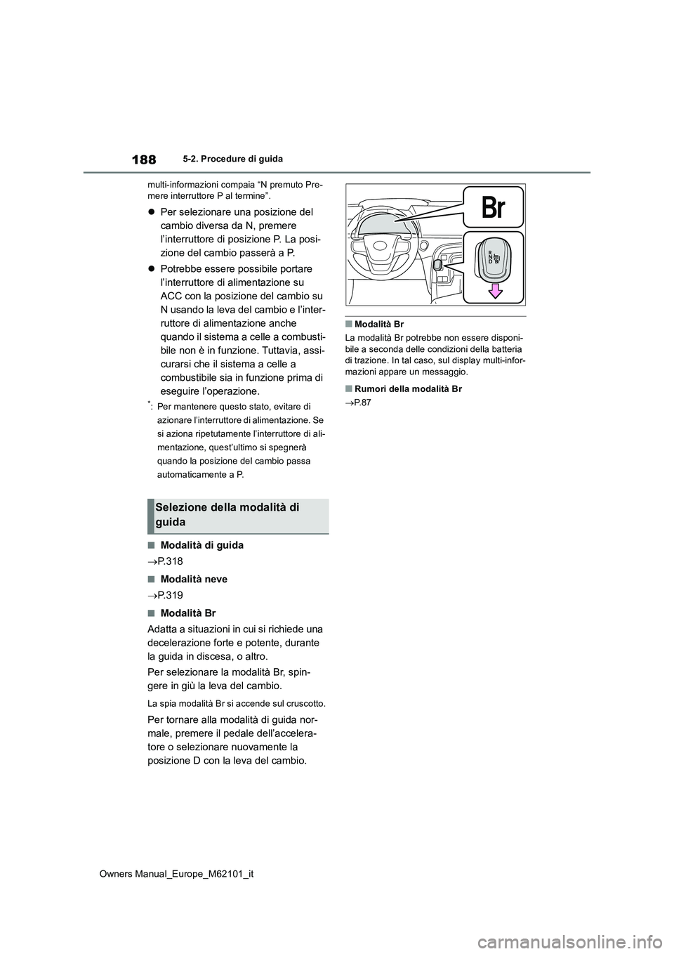TOYOTA MIRAI 2021 Manuale duso (in Italian) 188
Owners Manual_Europe_M62101_it
5-2. Procedure di guida
multi-informazioni compaia “N premuto Pre- mere interruttore P al termine”.
Per selezionare una posizione del
cambio diversa da N, TOYOTA MIRAI 2021 Manuale duso (in Italian) 188
Owners Manual_Europe_M62101_it
5-2. Procedure di guida
multi-informazioni compaia “N premuto Pre- mere interruttore P al termine”.
Per selezionare una posizione del
cambio diversa da N,