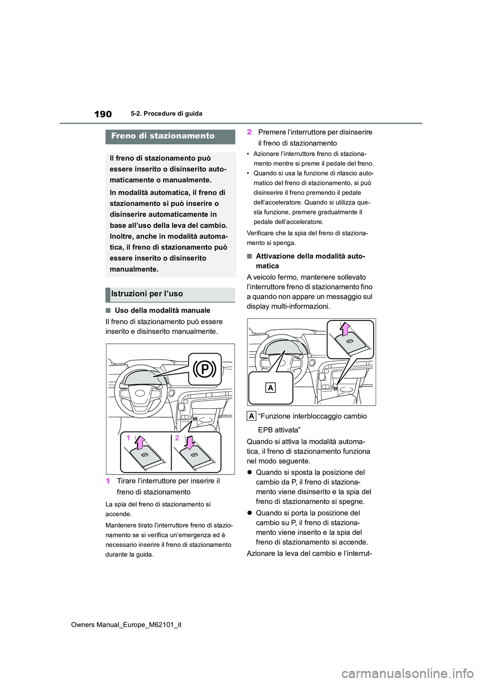 TOYOTA MIRAI 2021 Manuale duso (in Italian) 190
Owners Manual_Europe_M62101_it
5-2. Procedure di guida
■Uso della modalità manuale
Il freno di stazionamento può essere
inserito e disinserito manualmente.
1 Tirare l’interruttore per in TOYOTA MIRAI 2021 Manuale duso (in Italian) 190
Owners Manual_Europe_M62101_it
5-2. Procedure di guida
■Uso della modalità manuale
Il freno di stazionamento può essere
inserito e disinserito manualmente.
1 Tirare l’interruttore per in