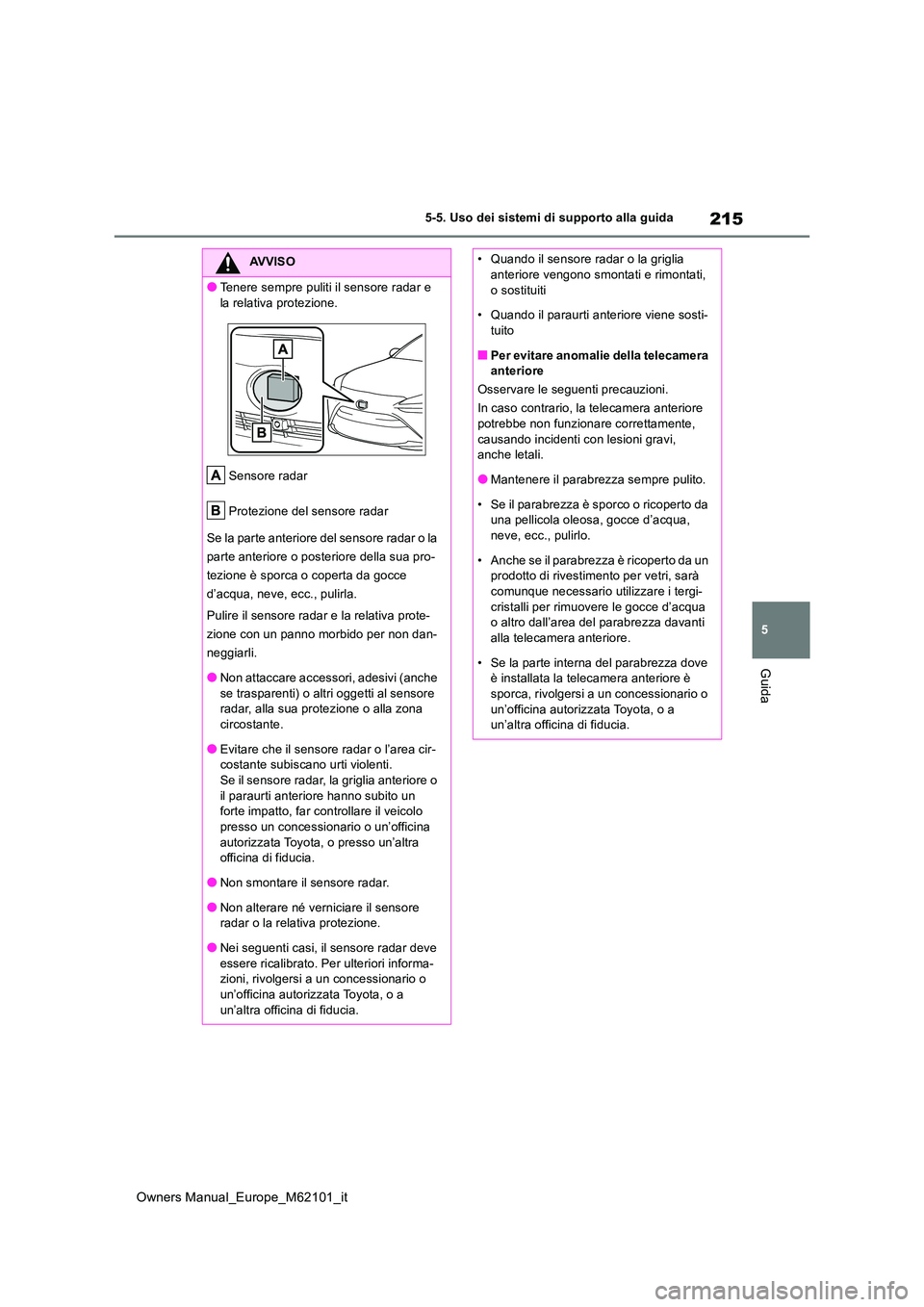 TOYOTA MIRAI 2021 Manuale duso (in Italian) 215
5
Owners Manual_Europe_M62101_it
5-5. Uso dei sistemi di supporto alla guida
Guida
AVVISO
●Tenere sempre puliti il sensore radar e
la relativa protezione.
Sensore radar
Protezione del sensor TOYOTA MIRAI 2021 Manuale duso (in Italian) 215
5
Owners Manual_Europe_M62101_it
5-5. Uso dei sistemi di supporto alla guida
Guida
AVVISO
●Tenere sempre puliti il sensore radar e
la relativa protezione.
Sensore radar
Protezione del sensor