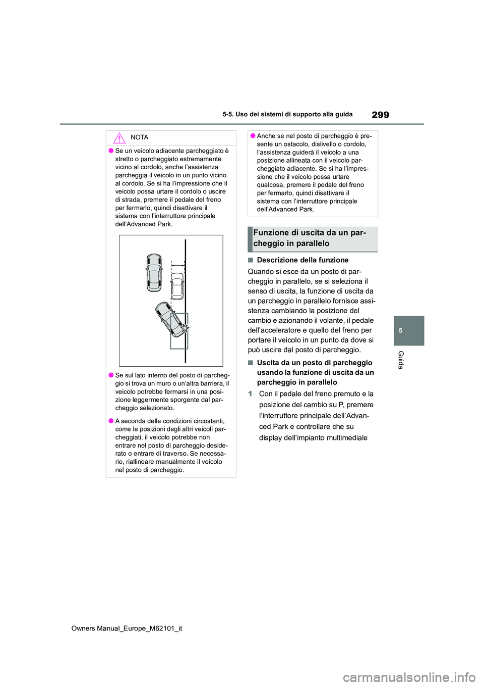 TOYOTA MIRAI 2021  Manuale duso (in Italian) 299
5
Owners Manual_Europe_M62101_it
5-5. Uso dei sistemi di supporto alla guida
Guida
■Descrizione della funzione 
Quando si esce da un posto di par- 
cheggio in parallelo, se si seleziona il 
sens