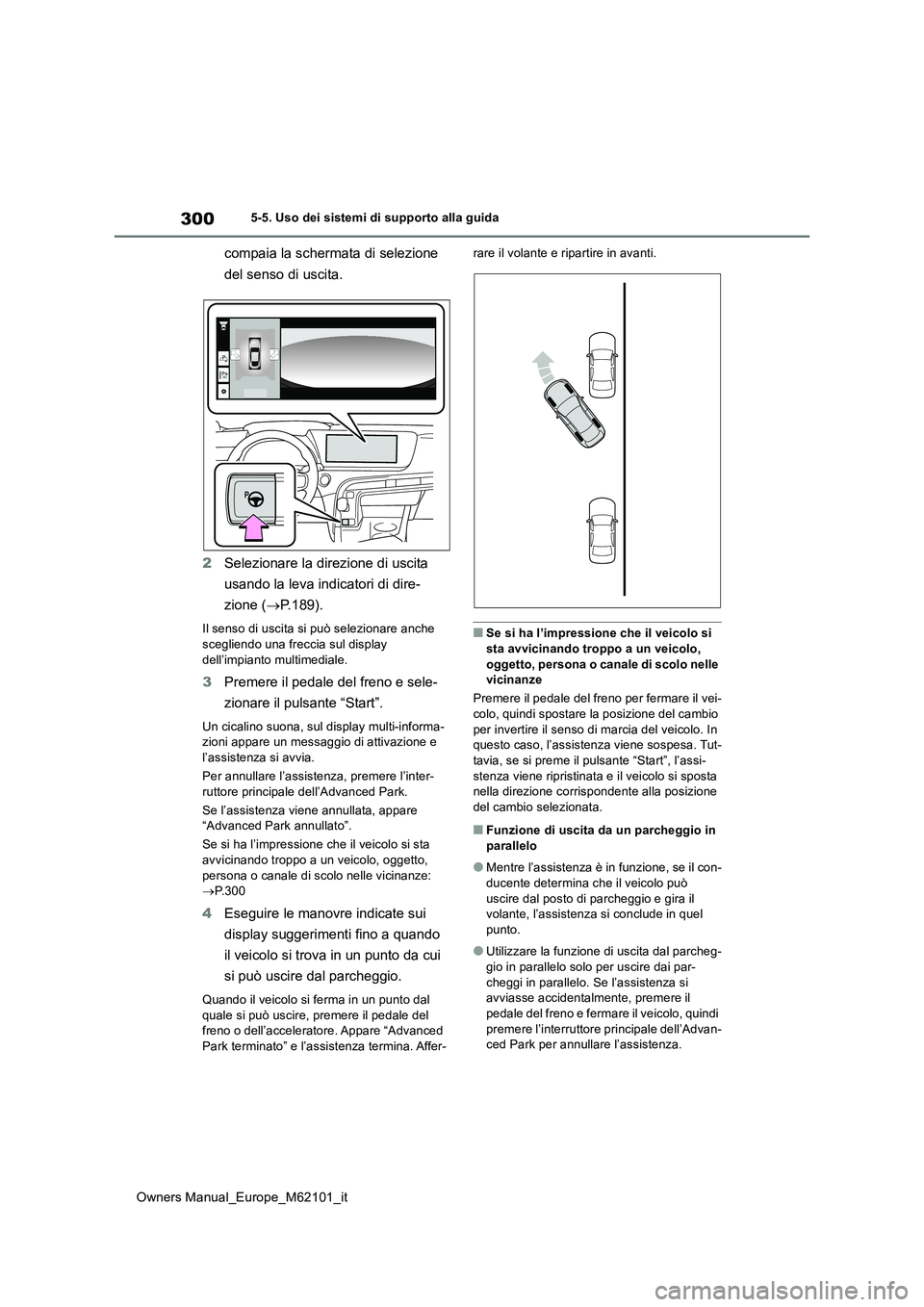 TOYOTA MIRAI 2021  Manuale duso (in Italian) 300
Owners Manual_Europe_M62101_it
5-5. Uso dei sistemi di supporto alla guida
compaia la schermata di selezione  
del senso di uscita. 
2 Selezionare la direzione di uscita  
usando la leva indicator