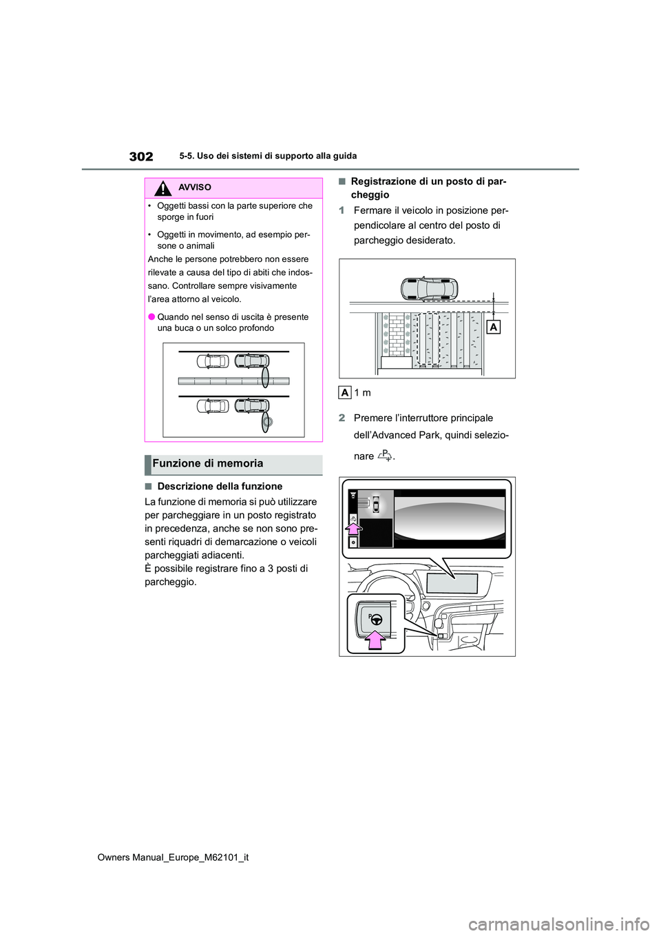 TOYOTA MIRAI 2021  Manuale duso (in Italian) 302
Owners Manual_Europe_M62101_it
5-5. Uso dei sistemi di supporto alla guida
■Descrizione della funzione 
La funzione di memoria si può utilizzare  
per parcheggiare in un posto registrato 
in pr
