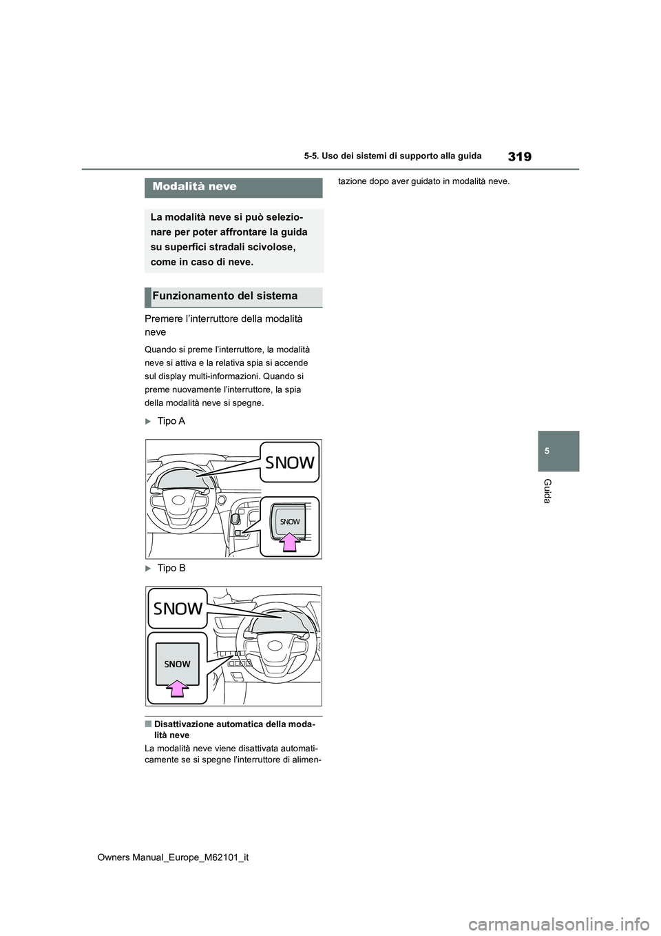TOYOTA MIRAI 2021 Manuale duso (in Italian) 319
5
Owners Manual_Europe_M62101_it
5-5. Uso dei sistemi di supporto alla guida
Guida
Premere l’interruttore della modalità
neve
Quando si preme l’interruttore, la modalità
neve si attiva e TOYOTA MIRAI 2021 Manuale duso (in Italian) 319
5
Owners Manual_Europe_M62101_it
5-5. Uso dei sistemi di supporto alla guida
Guida
Premere l’interruttore della modalità
neve
Quando si preme l’interruttore, la modalità
neve si attiva e