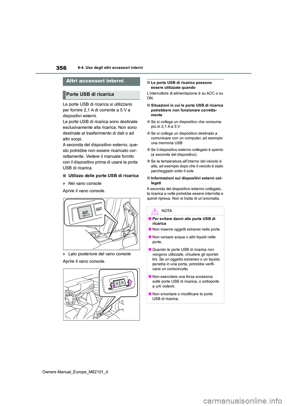 TOYOTA MIRAI 2021  Manuale duso (in Italian) 356
Owners Manual_Europe_M62101_it
6-4. Uso degli altri accessori interni
Le porte USB di ricarica si utilizzano  
per fornire 2,1 A di corrente a 5 V a 
dispositivi esterni.
Le porte USB di ricarica 
