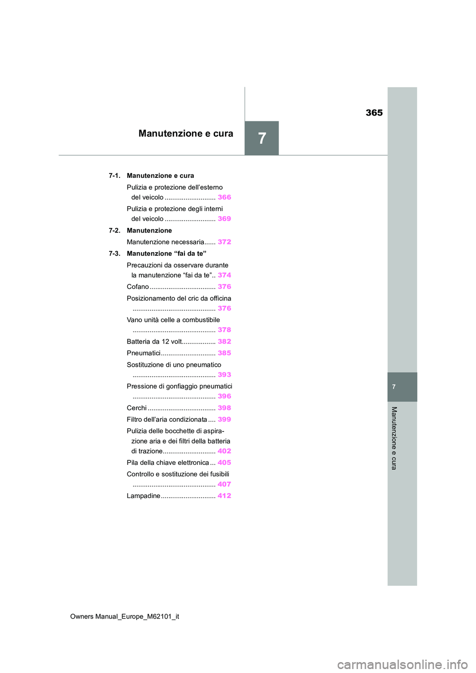 TOYOTA MIRAI 2021  Manuale duso (in Italian) 7
365
Owners Manual_Europe_M62101_it
7
Manutenzione e cura
Manutenzione e cura
7-1. Manutenzione e cura 
Pulizia e protezione dell’esterno  
del veicolo ........................... 366 
Pulizia e pr