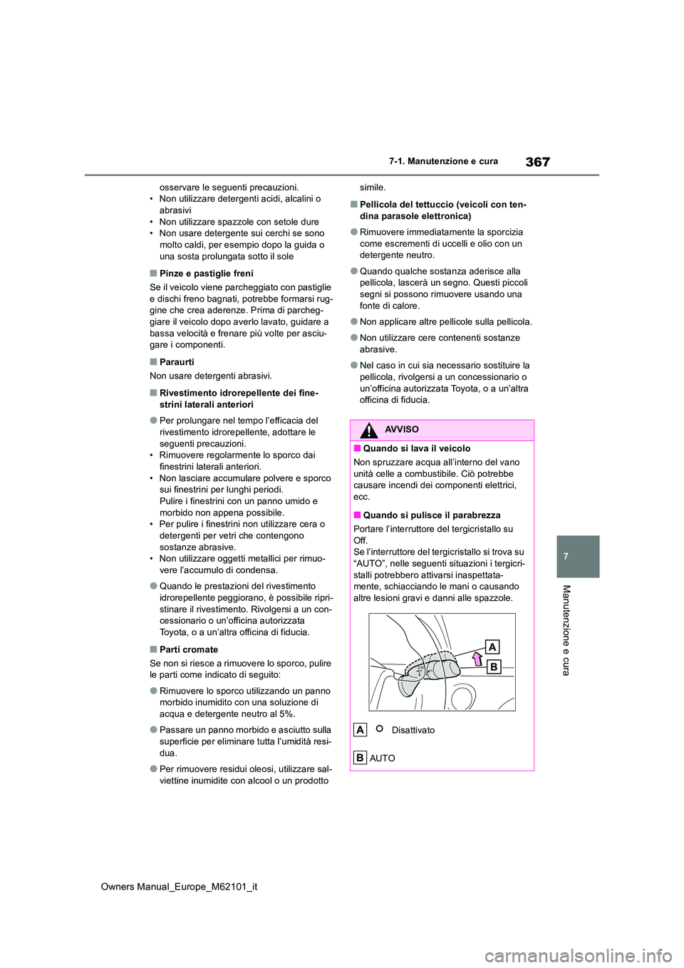 TOYOTA MIRAI 2021  Manuale duso (in Italian) 367
7
Owners Manual_Europe_M62101_it
7-1. Manutenzione e cura
Manutenzione e cura
osservare le seguenti precauzioni. • Non utilizzare detergenti acidi, alcalini o abrasivi 
• Non utilizzare spazzo
