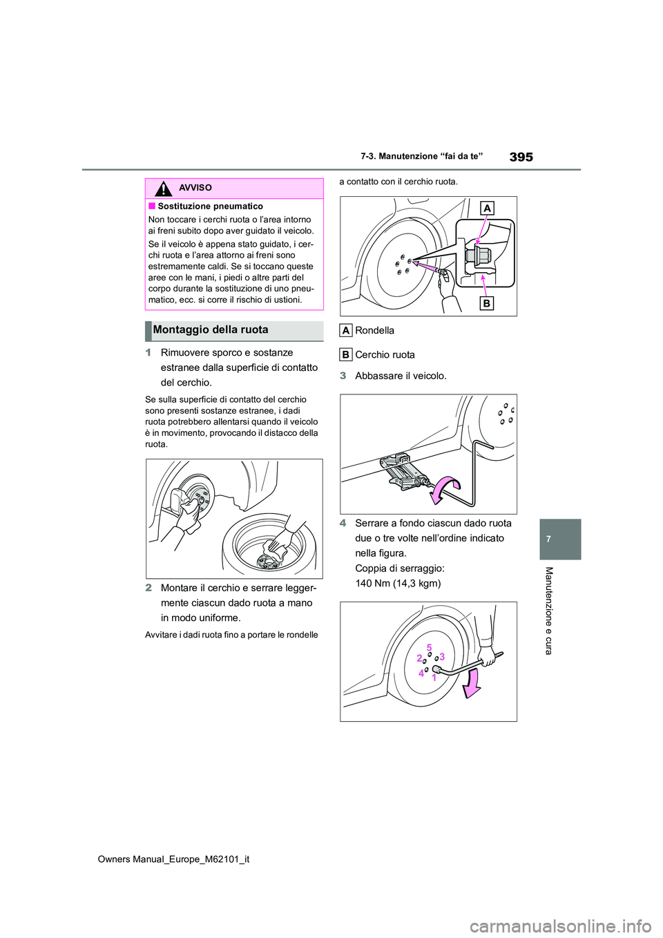 TOYOTA MIRAI 2021  Manuale duso (in Italian) 395
7
Owners Manual_Europe_M62101_it
7-3. Manutenzione “fai da te”
Manutenzione e cura
1Rimuovere sporco e sostanze  
estranee dalla superficie di contatto  
del cerchio.
Se sulla superficie di co