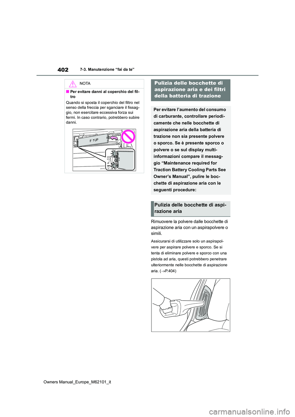 TOYOTA MIRAI 2021  Manuale duso (in Italian) 402
Owners Manual_Europe_M62101_it
7-3. Manutenzione “fai da te”
Rimuovere la polvere dalle bocchette di  
aspirazione aria con un aspirapolvere o 
simili.
Assicurarsi di utilizzare solo un aspira