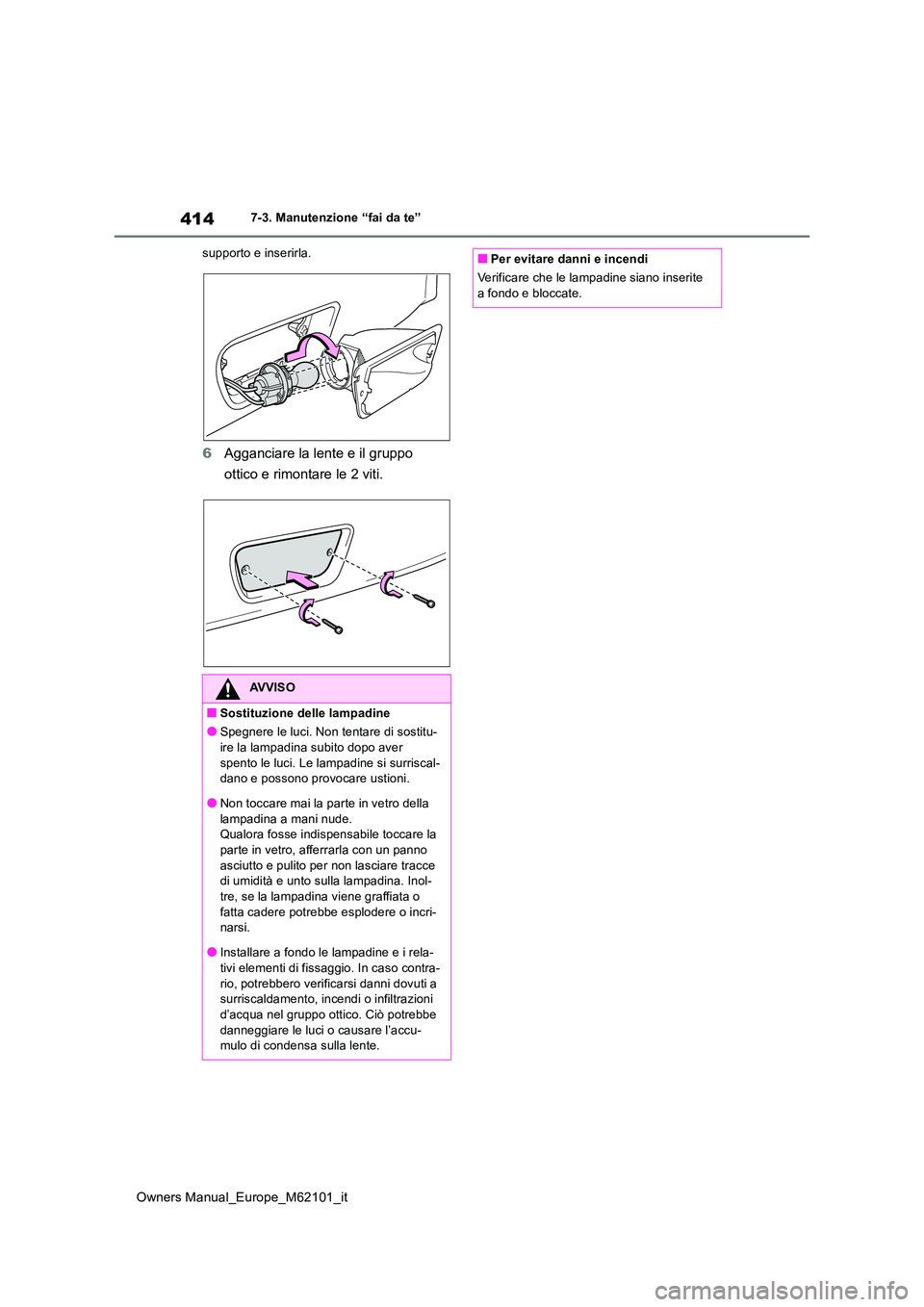 TOYOTA MIRAI 2021  Manuale duso (in Italian) 414
Owners Manual_Europe_M62101_it
7-3. Manutenzione “fai da te” 
supporto e inserirla.
6 Agganciare la lente e il gruppo  
ottico e rimontare le 2 viti.
AVVISO
■Sostituzione delle lampadine
●
