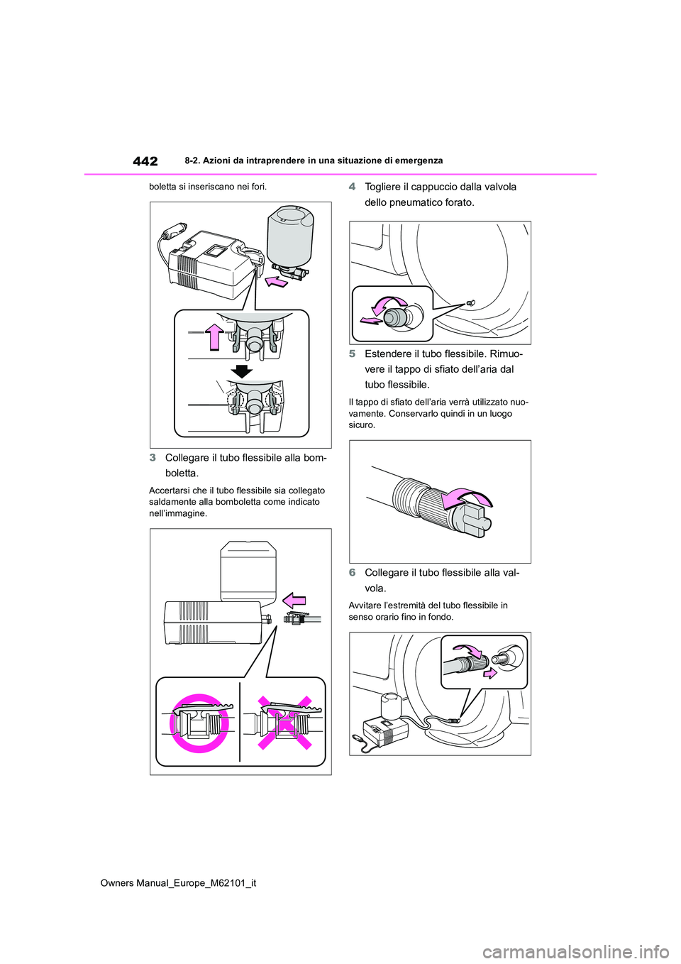 TOYOTA MIRAI 2021  Manuale duso (in Italian) 442
Owners Manual_Europe_M62101_it
8-2. Azioni da intraprendere in una situazione di emergenza 
boletta si inseriscano nei fori.
3 Collegare il tubo flessibile alla bom- 
boletta.
Accertarsi che il tu