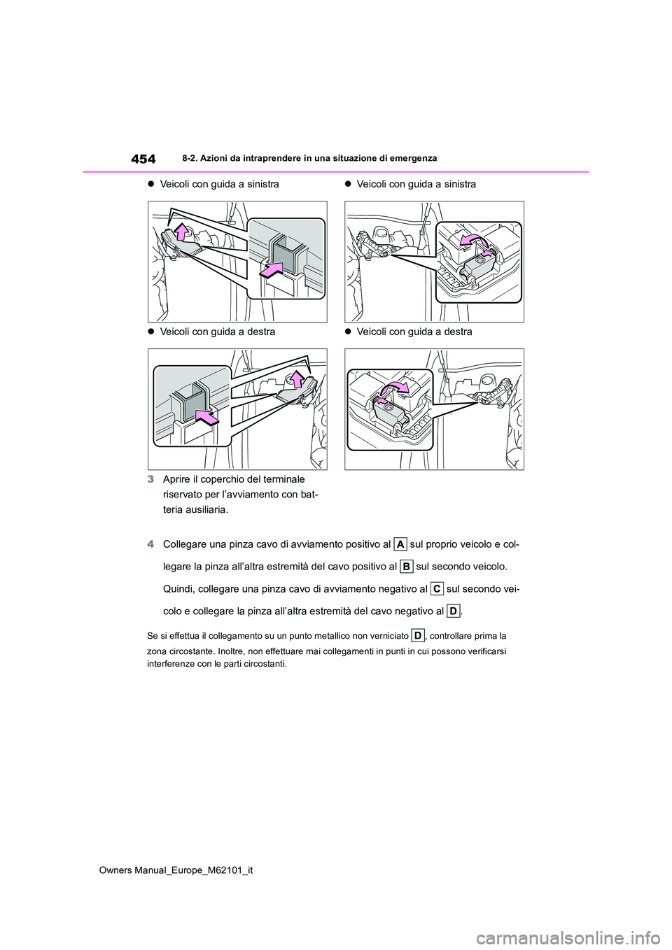 TOYOTA MIRAI 2021  Manuale duso (in Italian) 454
Owners Manual_Europe_M62101_it
8-2. Azioni da intraprendere in una situazione di emergenza
Veicoli con guida a sinistra 
 Veicoli con guida a destra 
3 Aprire il coperchio del terminale  
ri