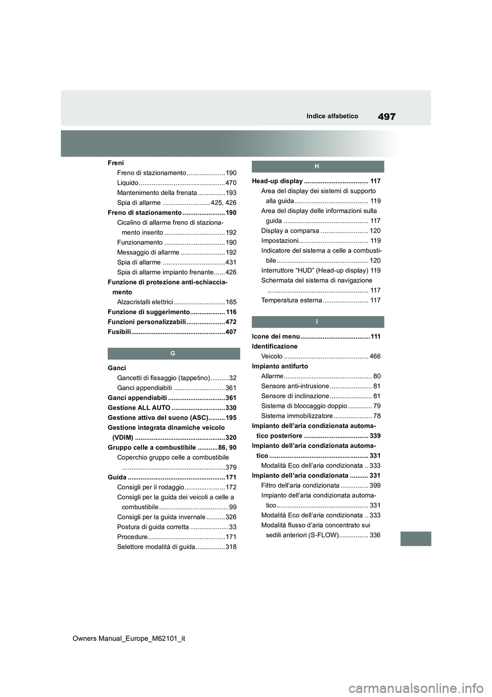 TOYOTA MIRAI 2021  Manuale duso (in Italian) 497
Owners Manual_Europe_M62101_it
Indice alfabetico
Freni 
Freno di stazionamento..................... 190
Liquido ............................................... 470
Mantenimento della frenata .....