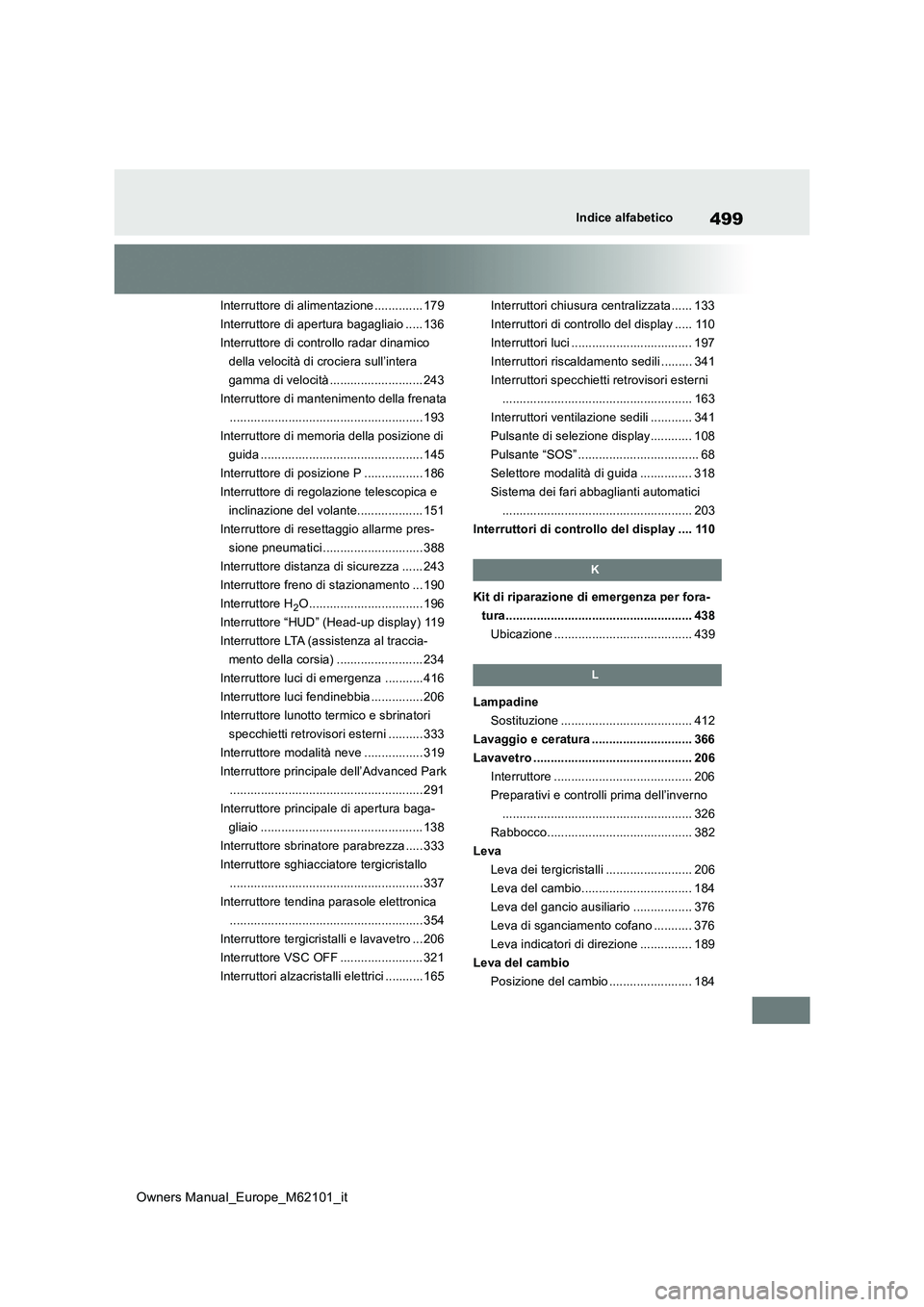 TOYOTA MIRAI 2021 Manuale duso (in Italian) 499
Owners Manual_Europe_M62101_it
Indice alfabetico
Interruttore di alimentazione .............. 179
Interruttore di apertura bagagliaio ..... 136
Interruttore di controllo radar dinamico
della vel TOYOTA MIRAI 2021 Manuale duso (in Italian) 499
Owners Manual_Europe_M62101_it
Indice alfabetico
Interruttore di alimentazione .............. 179
Interruttore di apertura bagagliaio ..... 136
Interruttore di controllo radar dinamico
della vel