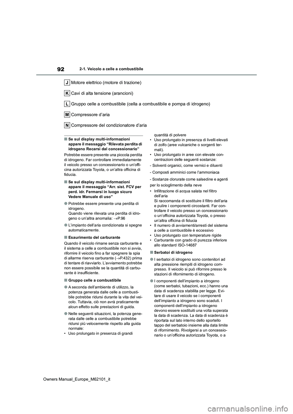 TOYOTA MIRAI 2021 Manuale duso (in Italian) 92
Owners Manual_Europe_M62101_it
2-1. Veicolo a celle a combustibile
Motore elettrico (motore di trazione)
Cavi di alta tensione (arancioni)
Gruppo celle a combustibile (cella a combustibile e pompa TOYOTA MIRAI 2021 Manuale duso (in Italian) 92
Owners Manual_Europe_M62101_it
2-1. Veicolo a celle a combustibile
Motore elettrico (motore di trazione)
Cavi di alta tensione (arancioni)
Gruppo celle a combustibile (cella a combustibile e pompa