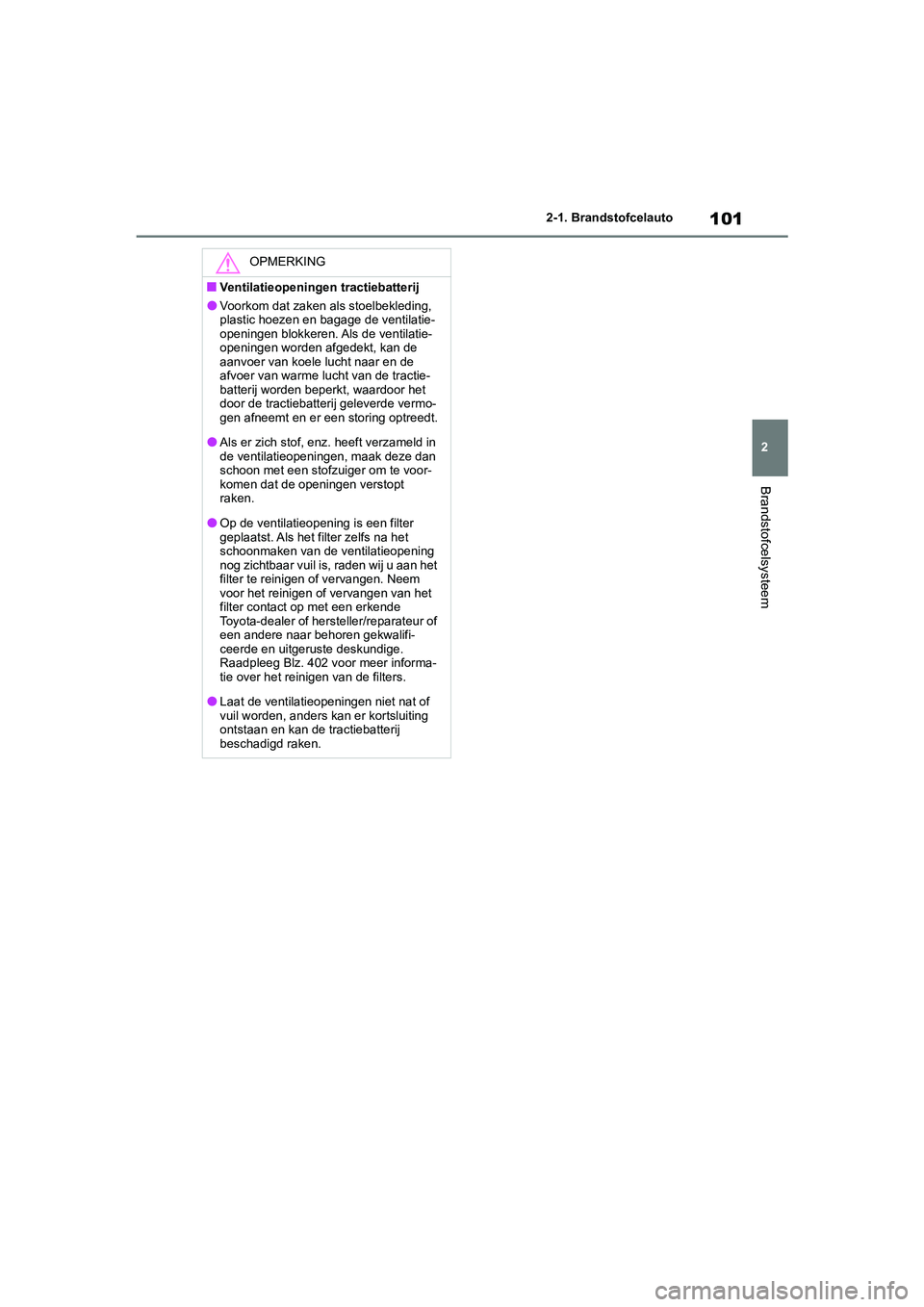 TOYOTA MIRAI 2021  Instructieboekje (in Dutch) 101
2
MIRAI Handleiding_Europa_M62035_nl
2-1. Brandstofcelauto
Brandstofcelsysteem
OPMERKING
■Ventilatieopeningen tractiebatterij
●Voorkom dat zaken als stoelbekleding, 
plastic hoezen en bagage d