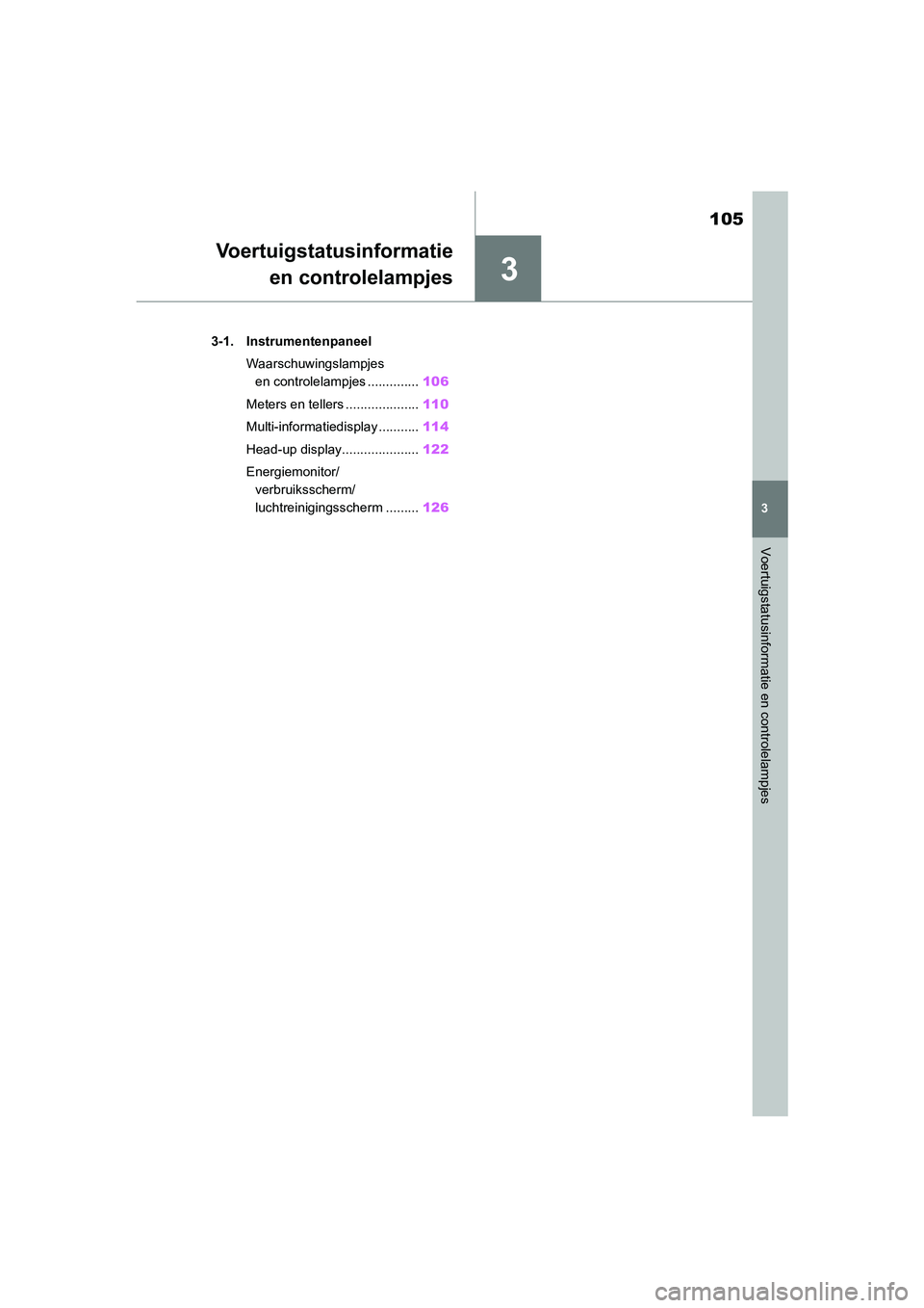 TOYOTA MIRAI 2021  Instructieboekje (in Dutch) 3
105
MIRAI Handleiding_Europa_M62035_nl
3
Voertuigstatusinformatie en controlelampjes
Voertuigstatusinformatieen controlelampjes
3-1. Instrumentenpaneel
Waarschuwingslampjes en controlelampjes ......