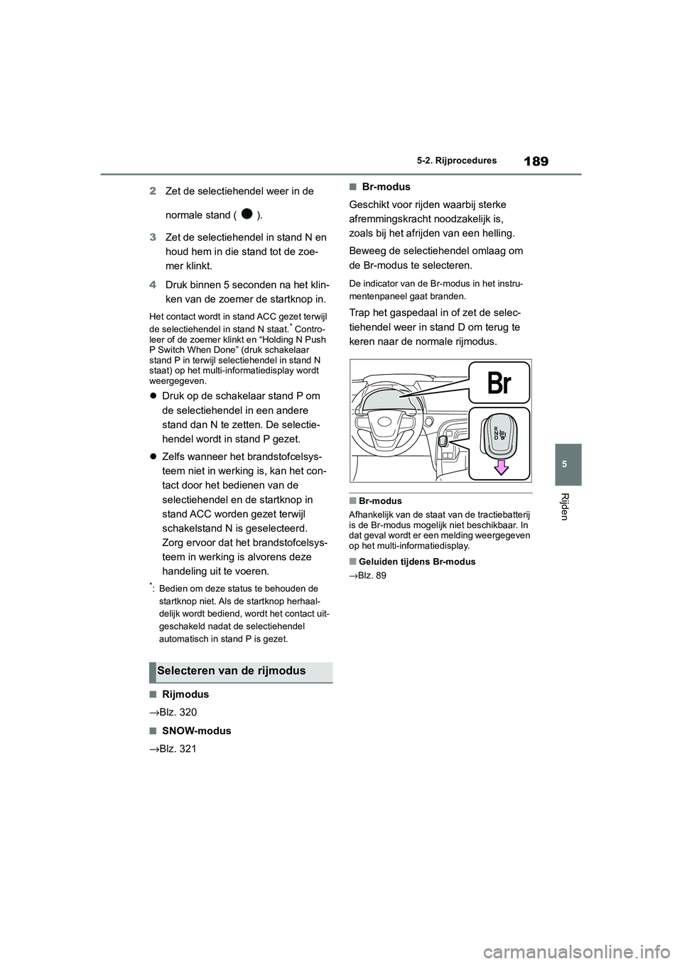 TOYOTA MIRAI 2021 Instructieboekje (in Dutch) 189
5
MIRAI Handleiding_Europa_M62035_nl
5-2. Rijprocedures
Rijden
2Zet de selectiehendel weer in de
normale stand ( ).
3 Zet de selectiehendel in stand N en
houd hem in die stand tot de zoe-
mer kl TOYOTA MIRAI 2021 Instructieboekje (in Dutch) 189
5
MIRAI Handleiding_Europa_M62035_nl
5-2. Rijprocedures
Rijden
2Zet de selectiehendel weer in de
normale stand ( ).
3 Zet de selectiehendel in stand N en
houd hem in die stand tot de zoe-
mer kl