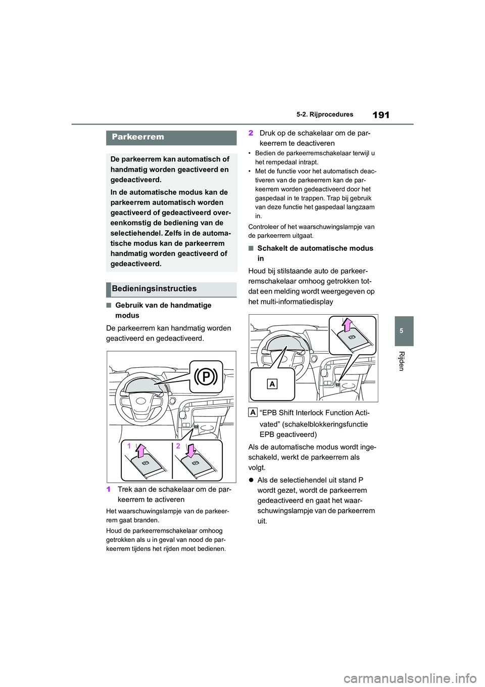 TOYOTA MIRAI 2021  Instructieboekje (in Dutch) 191
5
MIRAI Handleiding_Europa_M62035_nl
5-2. Rijprocedures
Rijden
■Gebruik van de handmatige 
modus
De parkeerrem kan handmatig worden 
geactiveerd en gedeactiveerd.
1 Trek aan de schakelaar om de 
