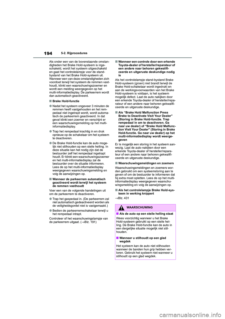 TOYOTA MIRAI 2021  Instructieboekje (in Dutch) 194
MIRAI Handleiding_Europa_M62035_nl
5-2. Rijprocedures
Als onder een van de bovenstaande omstan-
digheden het Brake Hold-systeem is inge-
schakeld, wordt het sy steem uitgeschakeld 
en gaat het con