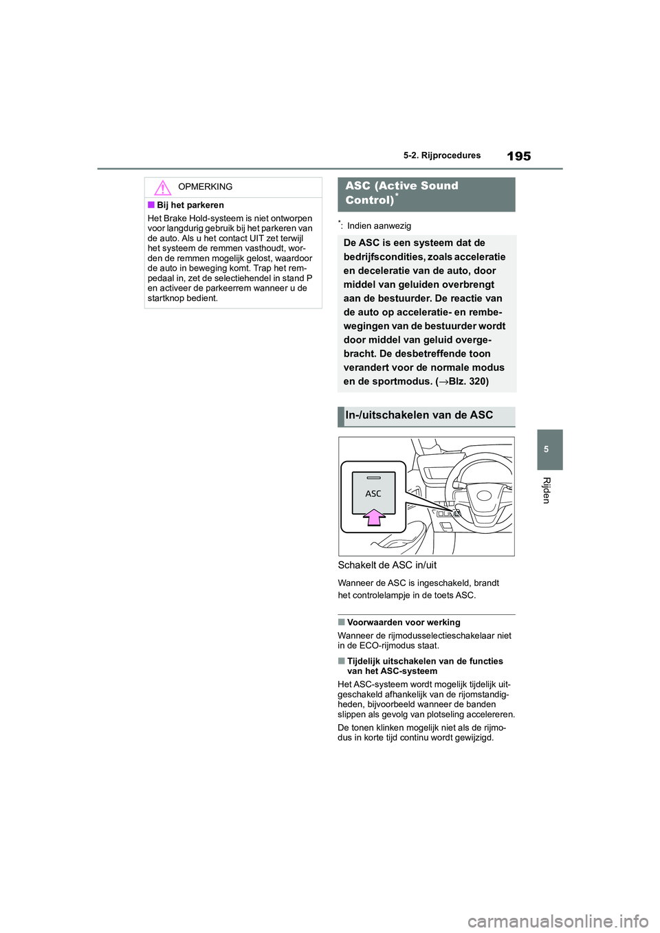 TOYOTA MIRAI 2021  Instructieboekje (in Dutch) 195
5
MIRAI Handleiding_Europa_M62035_nl
5-2. Rijprocedures
Rijden
*: Indien aanwezig
Schakelt de ASC in/uit
Wanneer de ASC is ingeschakeld, brandt 
het controlelampje in de toets ASC.
■Voorwaarden 
