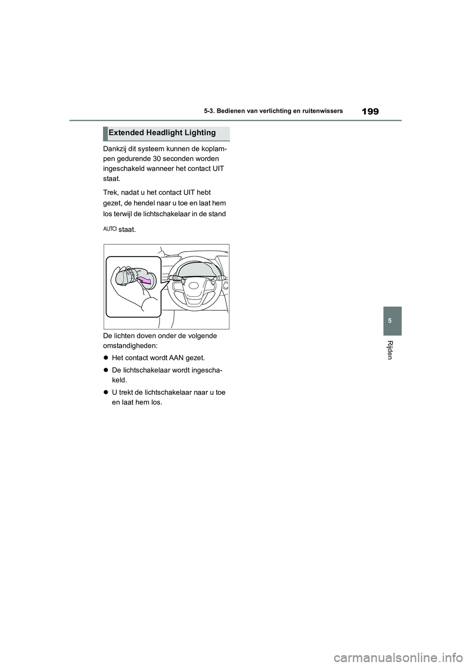 TOYOTA MIRAI 2021  Instructieboekje (in Dutch) 199
5
MIRAI Handleiding_Europa_M62035_nl
5-3. Bedienen van verlichting en ruitenwissers
Rijden
Dankzij dit systeem kunnen de koplam-
pen gedurende 30 seconden worden 
ingeschakeld wanneer het contact 