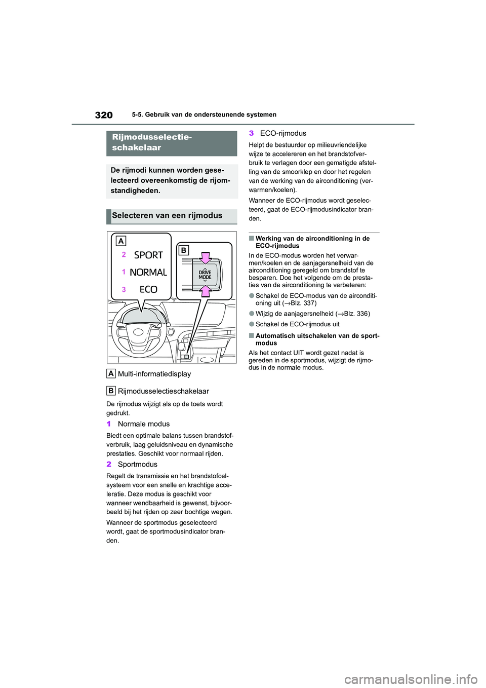 TOYOTA MIRAI 2021  Instructieboekje (in Dutch) 320
MIRAI Handleiding_Europa_M62035_nl
5-5. Gebruik van de ondersteunende systemen
Multi-informatiedisplay
Rijmodusselectieschakelaar
De rijmodus wijzigt als op de toets wordt 
gedrukt.
1Normale modus
