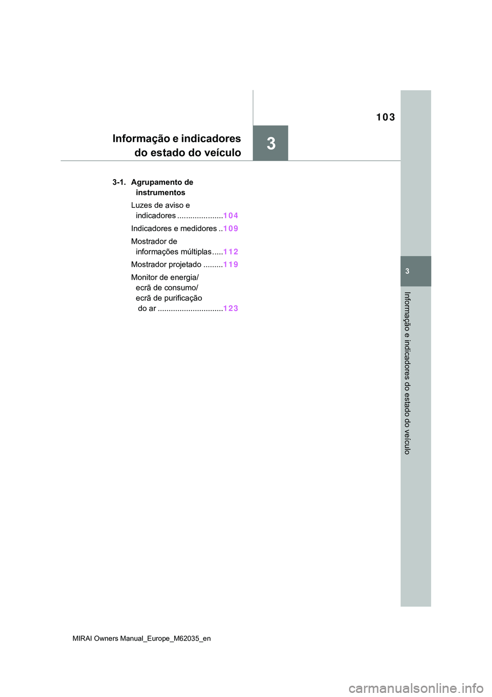 TOYOTA MIRAI 2021 Manual de utilização (in Portuguese) 3
103
MIRAI Owners Manual_Europe_M62035_en
3
Informação e indicadores do estado do veículo
Informação e indicadores
do estado do veículo
3-1. Agrupamento de
instrumentos
Luzes de aviso e
indic TOYOTA MIRAI 2021 Manual de utilização (in Portuguese) 3
103
MIRAI Owners Manual_Europe_M62035_en
3
Informação e indicadores do estado do veículo
Informação e indicadores
do estado do veículo
3-1. Agrupamento de
instrumentos
Luzes de aviso e
indic