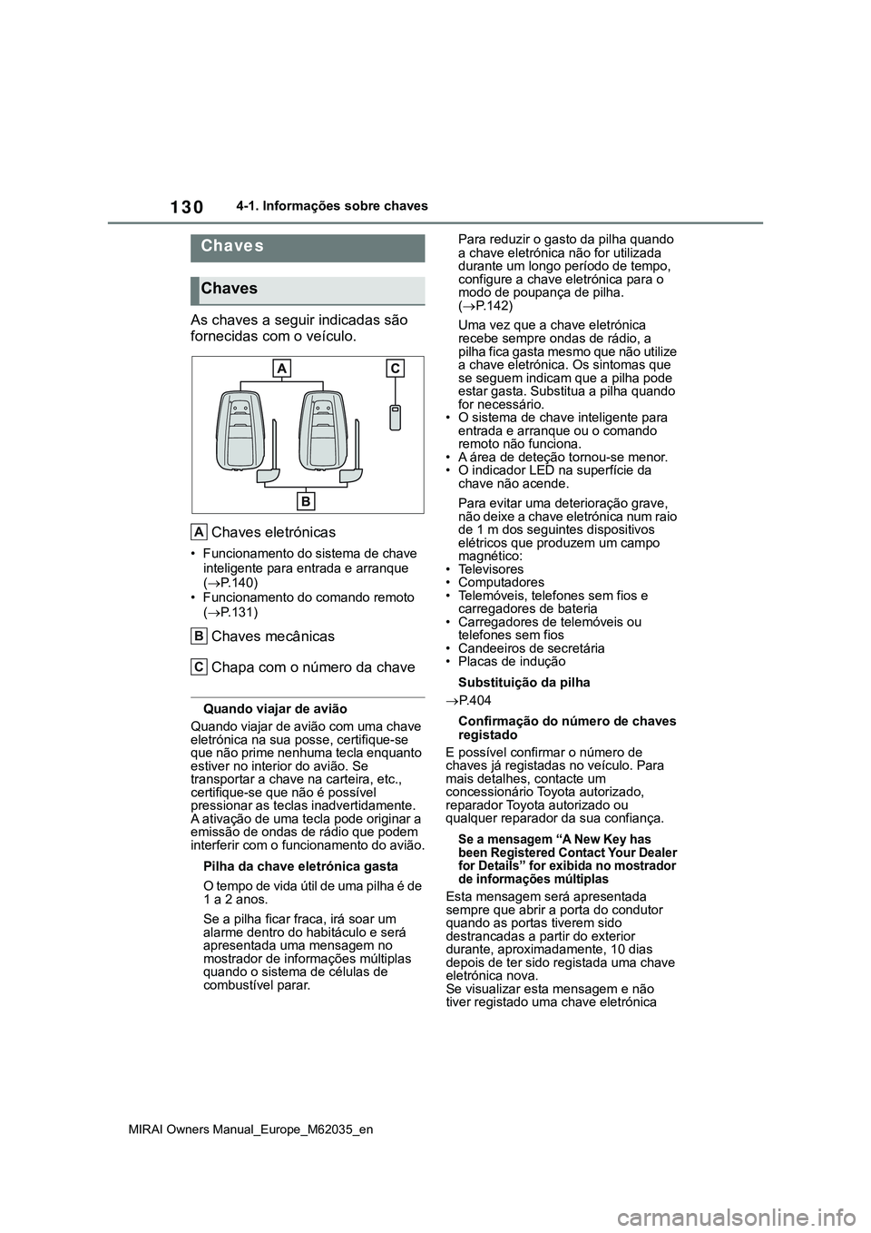 TOYOTA MIRAI 2021 Manual de utilização (in Portuguese) 130
MIRAI Owners Manual_Europe_M62035_en
4-1. Informações sobre chaves
4-1.Informações sobre chaves
As chaves a seguir indicadas são
fornecidas com o veículo.
Chaves eletrónicas
• Funcioname TOYOTA MIRAI 2021 Manual de utilização (in Portuguese) 130
MIRAI Owners Manual_Europe_M62035_en
4-1. Informações sobre chaves
4-1.Informações sobre chaves
As chaves a seguir indicadas são
fornecidas com o veículo.
Chaves eletrónicas
• Funcioname