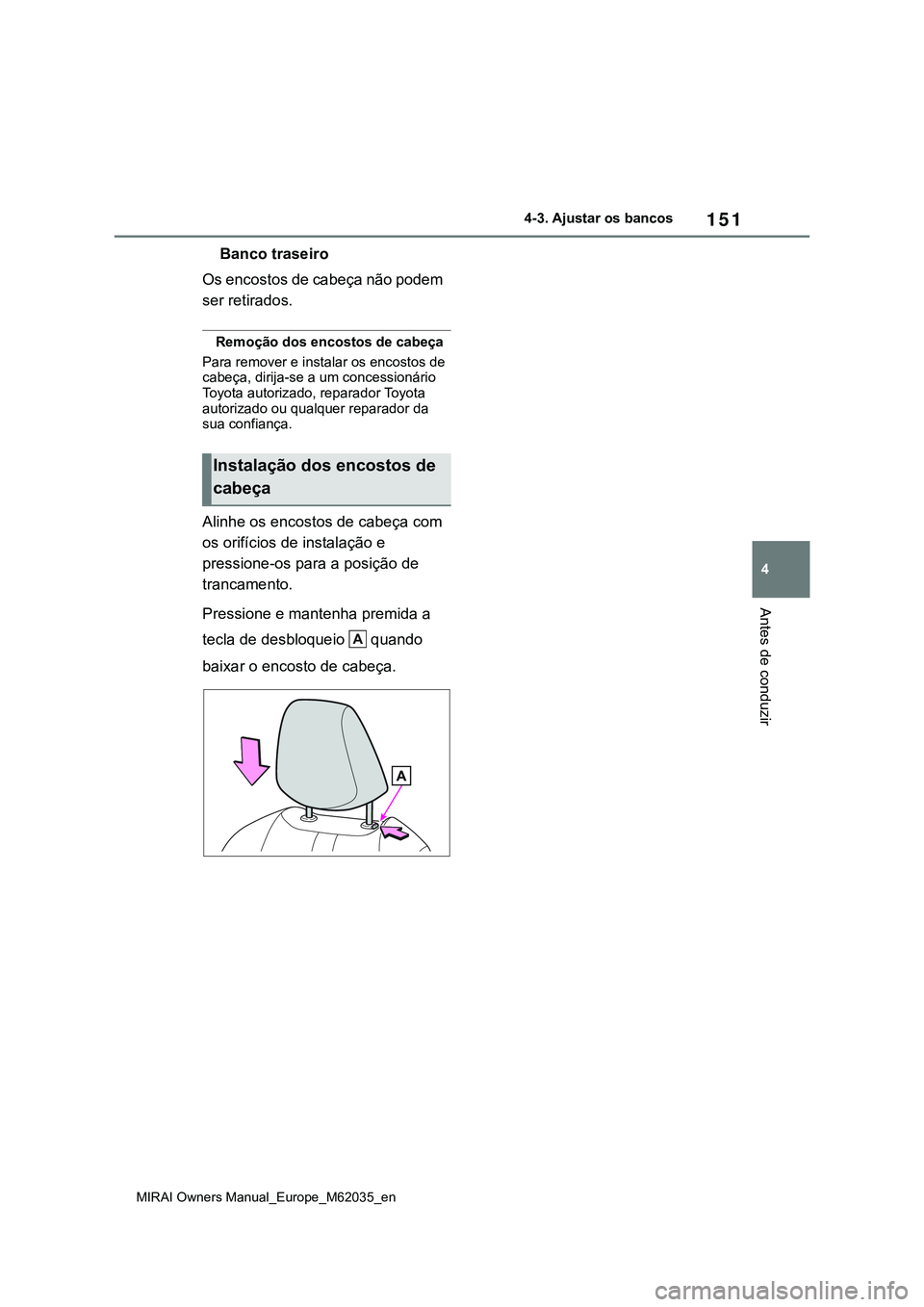 TOYOTA MIRAI 2021 Manual de utilização (in Portuguese) 151
4
MIRAI Owners Manual_Europe_M62035_en
4-3. Ajustar os bancos
Antes de conduzir
Banco traseiro
Os encostos de cabeça não podem
ser retirados.
Remoção dos encostos de cabeça
Para remover e in TOYOTA MIRAI 2021 Manual de utilização (in Portuguese) 151
4
MIRAI Owners Manual_Europe_M62035_en
4-3. Ajustar os bancos
Antes de conduzir
Banco traseiro
Os encostos de cabeça não podem
ser retirados.
Remoção dos encostos de cabeça
Para remover e in