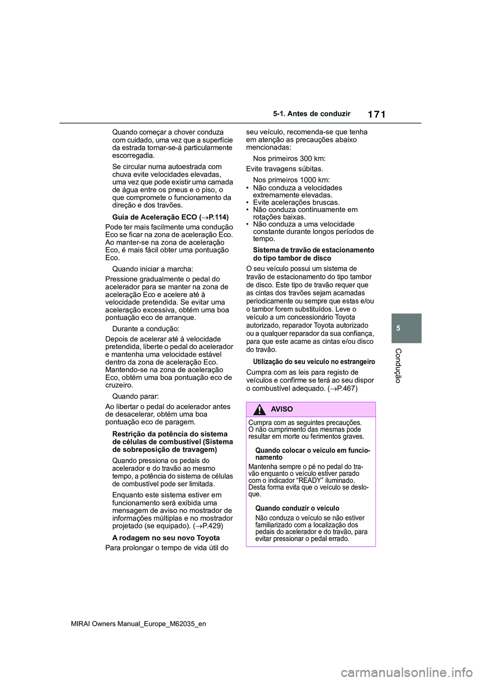 TOYOTA MIRAI 2021 Manual de utilização (in Portuguese) 171
5
MIRAI Owners Manual_Europe_M62035_en
5-1. Antes de conduzir
Condução
Quando começar a chover conduza
com cuidado, uma vez que a superfície
da estrada tornar-se-á particularmente
escorreg TOYOTA MIRAI 2021 Manual de utilização (in Portuguese) 171
5
MIRAI Owners Manual_Europe_M62035_en
5-1. Antes de conduzir
Condução
Quando começar a chover conduza
com cuidado, uma vez que a superfície
da estrada tornar-se-á particularmente
escorreg