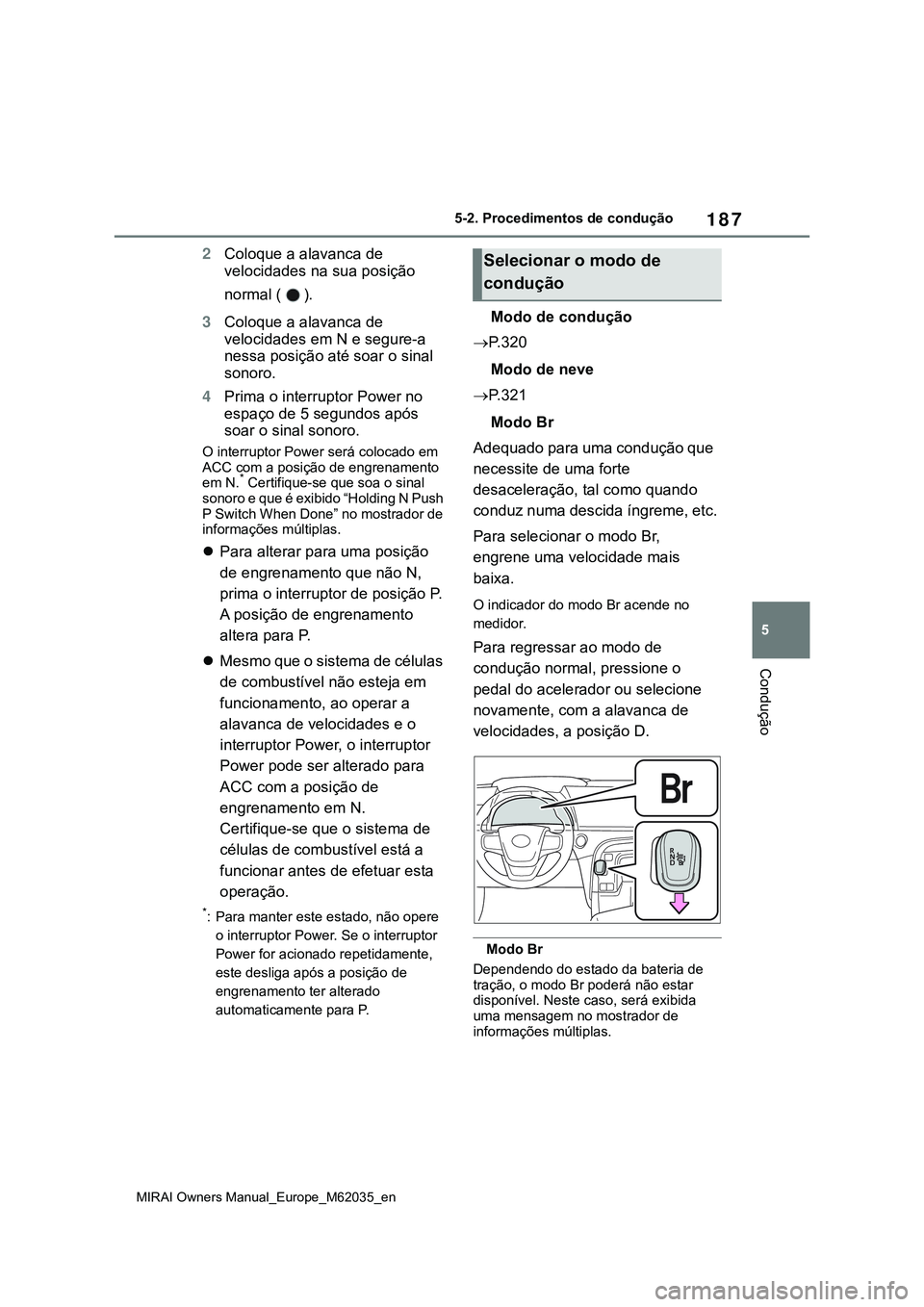 TOYOTA MIRAI 2021 Manual de utilização (in Portuguese) 187
5
MIRAI Owners Manual_Europe_M62035_en
5-2. Procedimentos de condução
Condução
2Coloque a alavanca de
velocidades na sua posição
normal ( ).
3Coloque a alavanca de
velocidades em N e segu TOYOTA MIRAI 2021 Manual de utilização (in Portuguese) 187
5
MIRAI Owners Manual_Europe_M62035_en
5-2. Procedimentos de condução
Condução
2Coloque a alavanca de
velocidades na sua posição
normal ( ).
3Coloque a alavanca de
velocidades em N e segu
