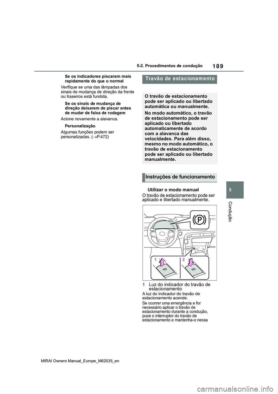 TOYOTA MIRAI 2021 Manual de utilização (in Portuguese) 189
5
MIRAI Owners Manual_Europe_M62035_en
5-2. Procedimentos de condução
Condução
Se os indicadores piscarem mais
rapidamente do que o normal
Verifique se uma das lâmpadas dos
sinais de mudan TOYOTA MIRAI 2021 Manual de utilização (in Portuguese) 189
5
MIRAI Owners Manual_Europe_M62035_en
5-2. Procedimentos de condução
Condução
Se os indicadores piscarem mais
rapidamente do que o normal
Verifique se uma das lâmpadas dos
sinais de mudan