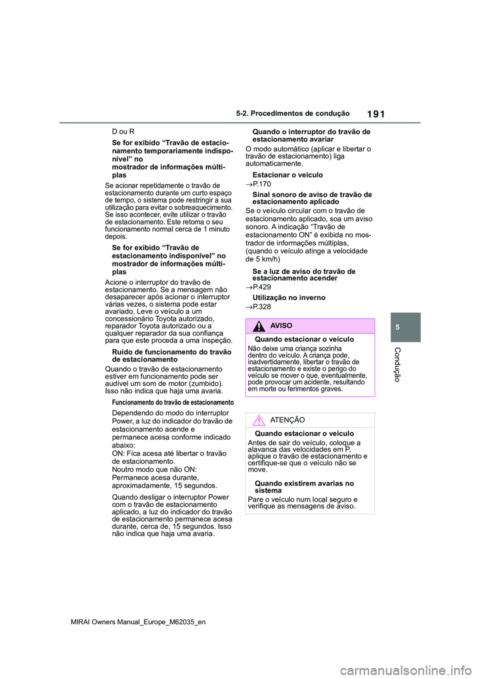TOYOTA MIRAI 2021 Manual de utilização (in Portuguese) 191
5
MIRAI Owners Manual_Europe_M62035_en
5-2. Procedimentos de condução
Condução
D ou R
Se for exibido “Travão de estacio-
namento temporariamente indispo-
nível” no
mostrador de informa TOYOTA MIRAI 2021 Manual de utilização (in Portuguese) 191
5
MIRAI Owners Manual_Europe_M62035_en
5-2. Procedimentos de condução
Condução
D ou R
Se for exibido “Travão de estacio-
namento temporariamente indispo-
nível” no
mostrador de informa