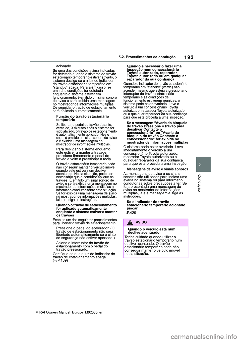 TOYOTA MIRAI 2021 Manual de utilização (in Portuguese) 193
5
MIRAI Owners Manual_Europe_M62035_en
5-2. Procedimentos de condução
Condução
acionado.
Se uma das condições acima indicadas
for detetada quando o sistema de travão
estacionário tempor TOYOTA MIRAI 2021 Manual de utilização (in Portuguese) 193
5
MIRAI Owners Manual_Europe_M62035_en
5-2. Procedimentos de condução
Condução
acionado.
Se uma das condições acima indicadas
for detetada quando o sistema de travão
estacionário tempor