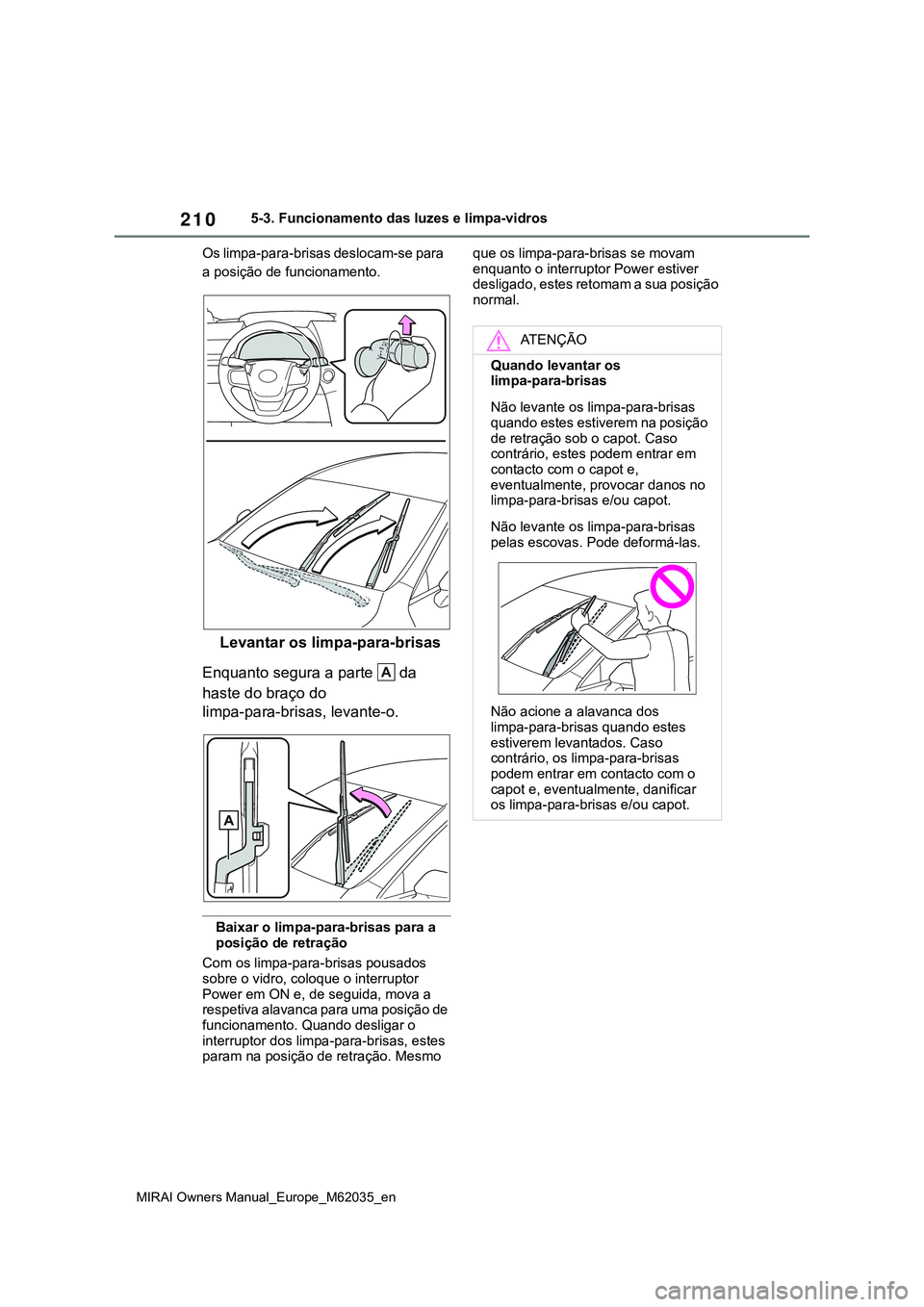 TOYOTA MIRAI 2021  Manual de utilização (in Portuguese) 210
MIRAI Owners Manual_Europe_M62035_en
5-3. Funcionamento das luzes e limpa-vidros
Os limpa-para-brisas deslocam-se para 
a posição de funcionamento.
Levantar os limpa-para-brisas
Enquanto segura 