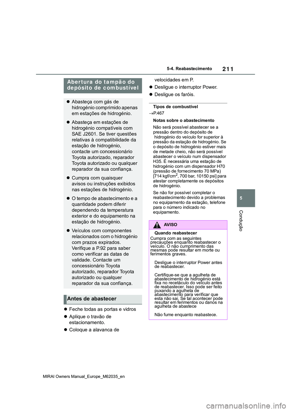 TOYOTA MIRAI 2021  Manual de utilização (in Portuguese) 211
5
MIRAI Owners Manual_Europe_M62035_en
5-4. Reabastecimento
Condução
5-4.Reabastecimento
Feche todas as portas e vidros
Aplique o travão de 
estacionamento.
Coloque a alavanca de veloc