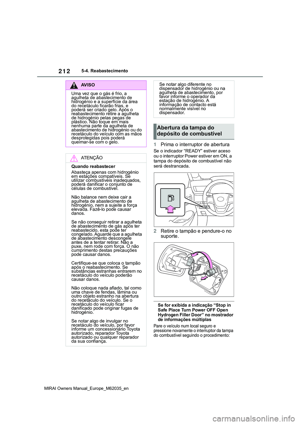 TOYOTA MIRAI 2021  Manual de utilização (in Portuguese) 212
MIRAI Owners Manual_Europe_M62035_en
5-4. Reabastecimento
1Prima o interruptor de abertura
Se o indicador “READY” estiver aceso 
ou o interruptor Power estiver em ON, a 
tampa do depósito de 