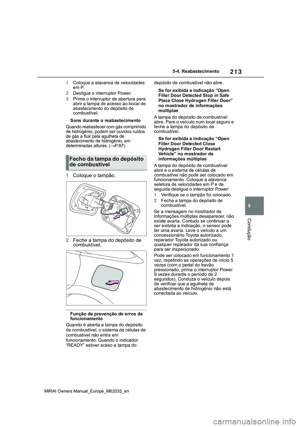 TOYOTA MIRAI 2021 Manual de utilização (in Portuguese) 213
5
MIRAI Owners Manual_Europe_M62035_en
5-4. Reabastecimento
Condução
1Coloque a alavanca de velocidades
em P.
2Desligue o interruptor Power.
3Prima o interruptor de abertura para
abrir a tampa TOYOTA MIRAI 2021 Manual de utilização (in Portuguese) 213
5
MIRAI Owners Manual_Europe_M62035_en
5-4. Reabastecimento
Condução
1Coloque a alavanca de velocidades
em P.
2Desligue o interruptor Power.
3Prima o interruptor de abertura para
abrir a tampa