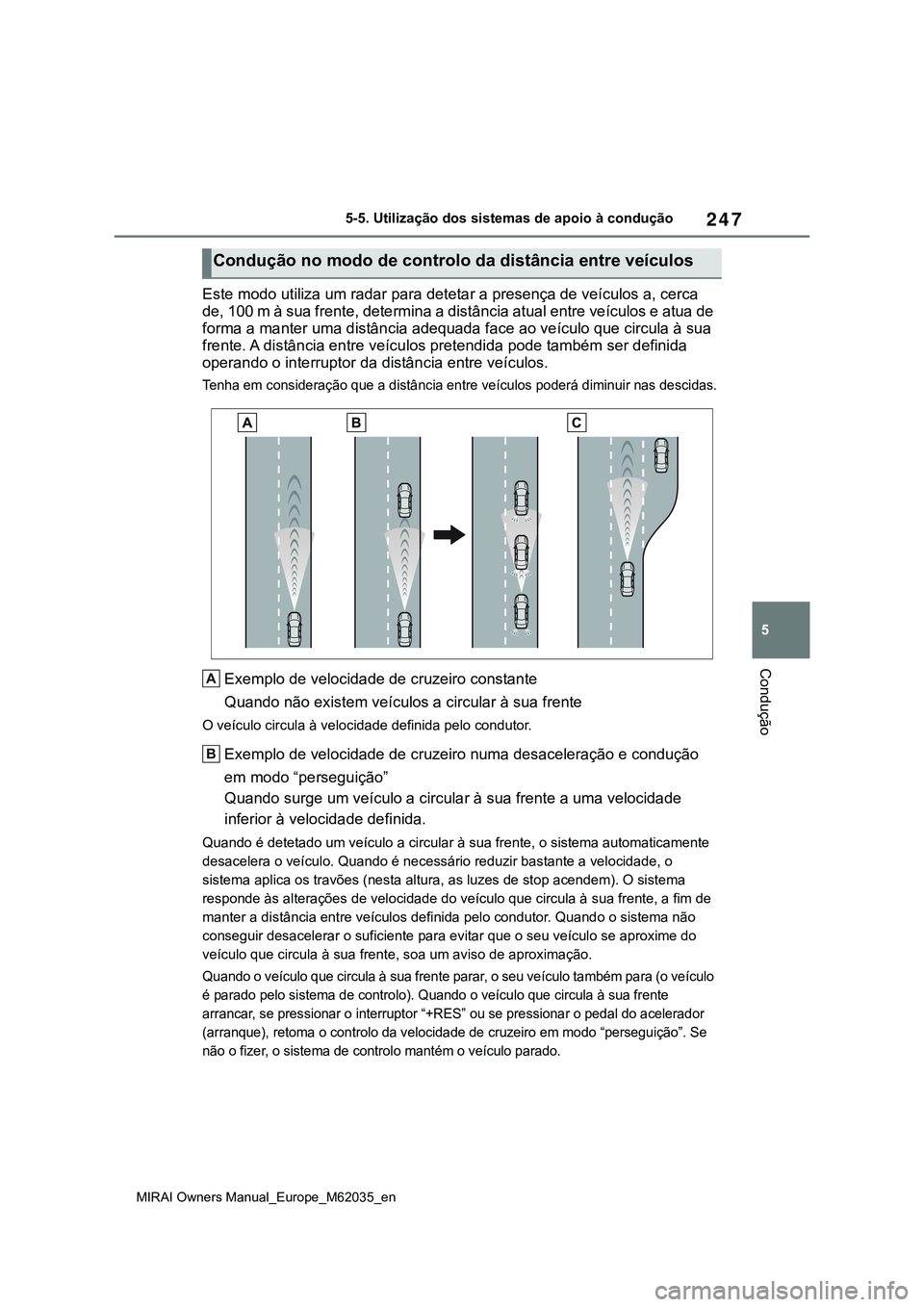 TOYOTA MIRAI 2021  Manual de utilização (in Portuguese) 247
5
MIRAI Owners Manual_Europe_M62035_en
5-5. Utilização dos sistemas de apoio à condução
Condução
Este modo utiliza um radar para detetar a presença de veículos a, cerca 
de, 100 m à sua 