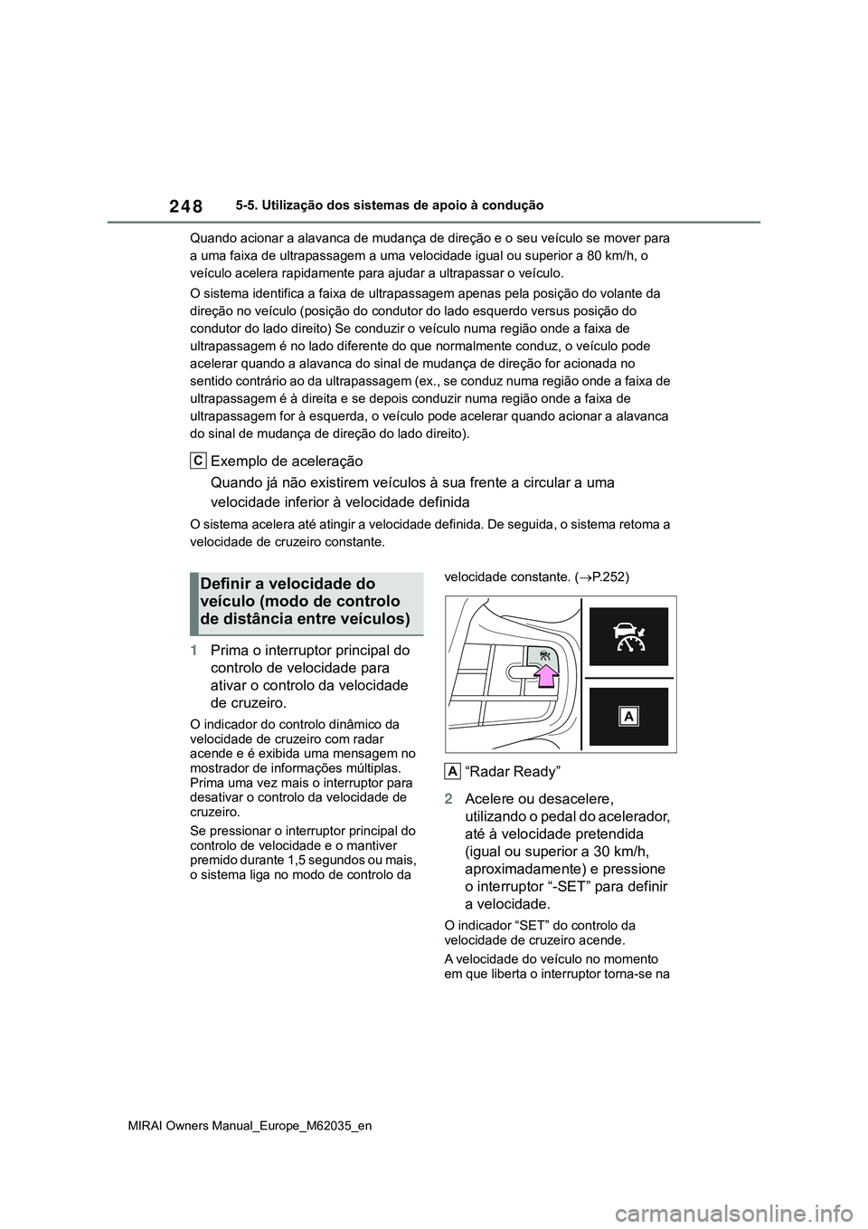 TOYOTA MIRAI 2021  Manual de utilização (in Portuguese) 248
MIRAI Owners Manual_Europe_M62035_en
5-5. Utilização dos sistemas de apoio à condução
Quando acionar a alavanca de mudança de direção e o seu veículo se mover para 
a uma faixa de ultrapa