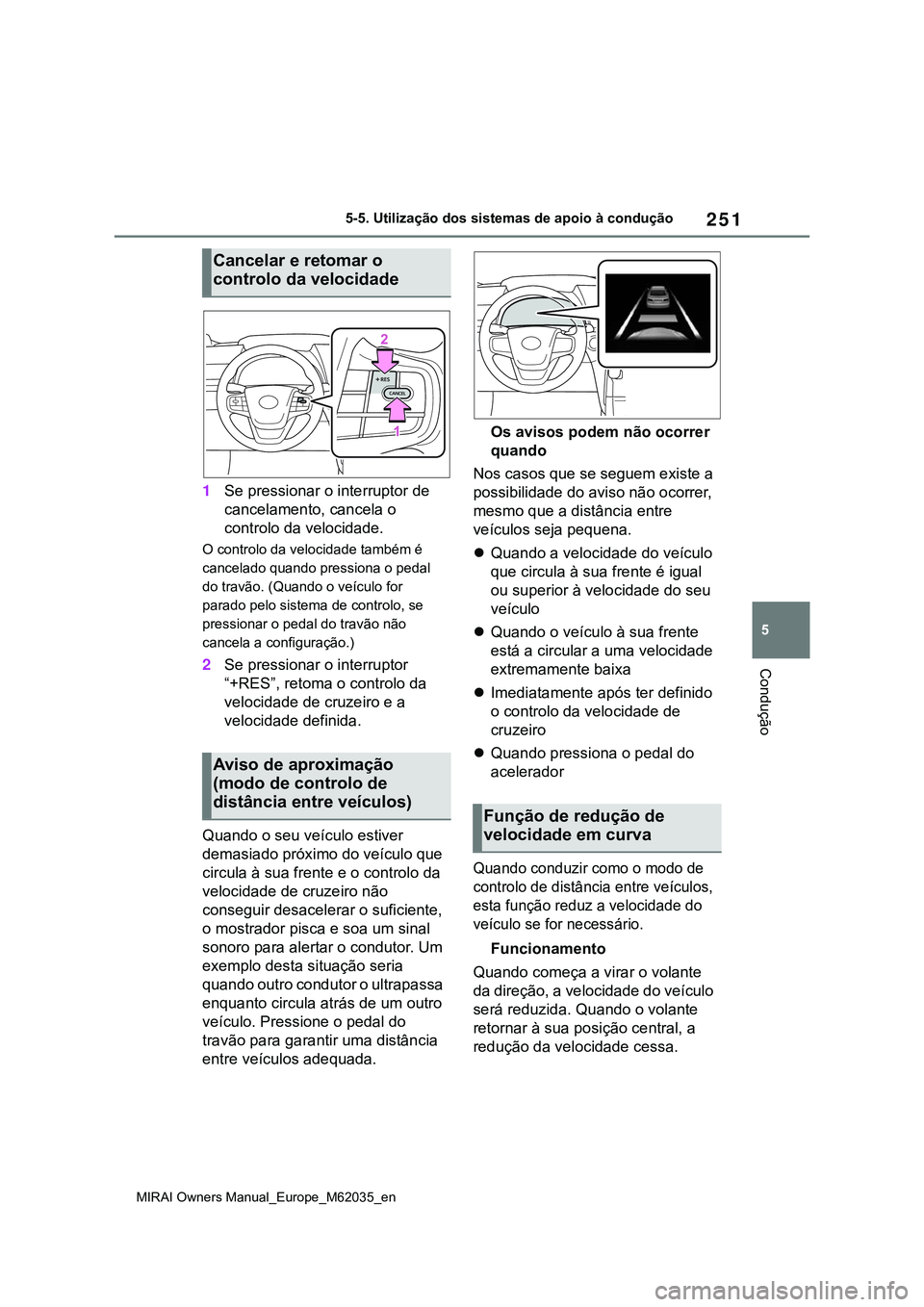 TOYOTA MIRAI 2021  Manual de utilização (in Portuguese) 251
5
MIRAI Owners Manual_Europe_M62035_en
5-5. Utilização dos sistemas de apoio à condução
Condução
1Se pressionar o interruptor de 
cancelamento, cancela o 
controlo da velocidade.
O controlo