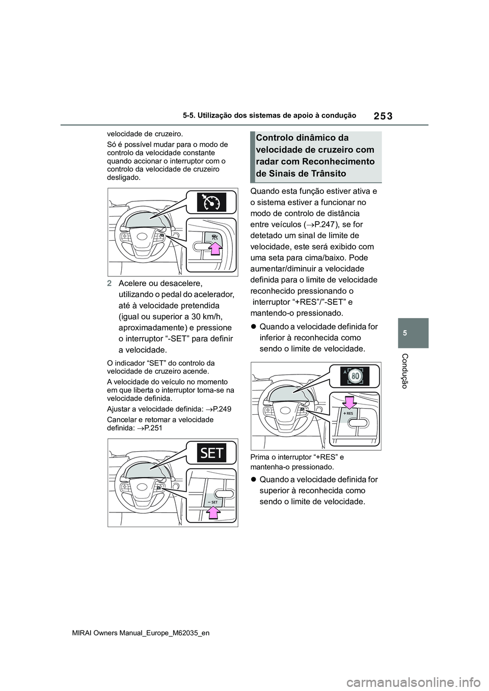 TOYOTA MIRAI 2021  Manual de utilização (in Portuguese) 253
5
MIRAI Owners Manual_Europe_M62035_en
5-5. Utilização dos sistemas de apoio à condução
Condução
velocidade de cruzeiro.
Só é possível mudar para o modo de 
controlo da velocidade consta